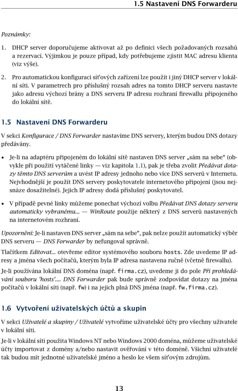 V parametrech pro příslušný rozsah adres na tomto DHCP serveru nastavte jako adresu výchozí brány a DNS serveru IP adresu rozhraní firewallu připojeného do lokální sítě. 1.