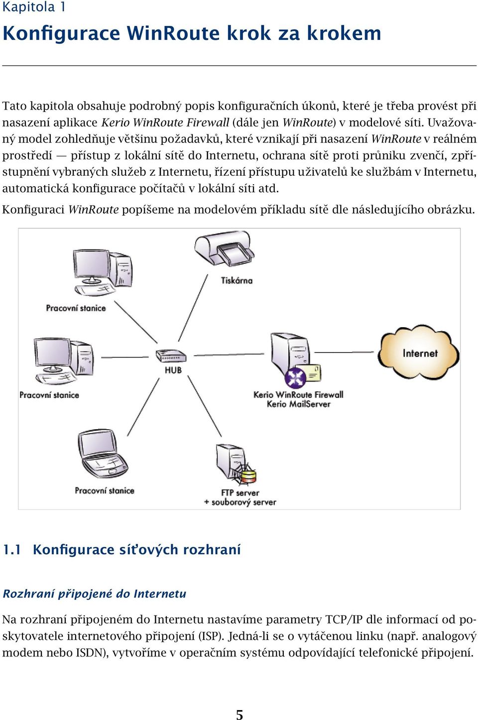 Uvažovaný model zohledňuje většinu požadavků, které vznikají při nasazení WinRoute v reálném prostředí přístup z lokální sítě do Internetu, ochrana sítě proti průniku zvenčí, zpřístupnění vybraných