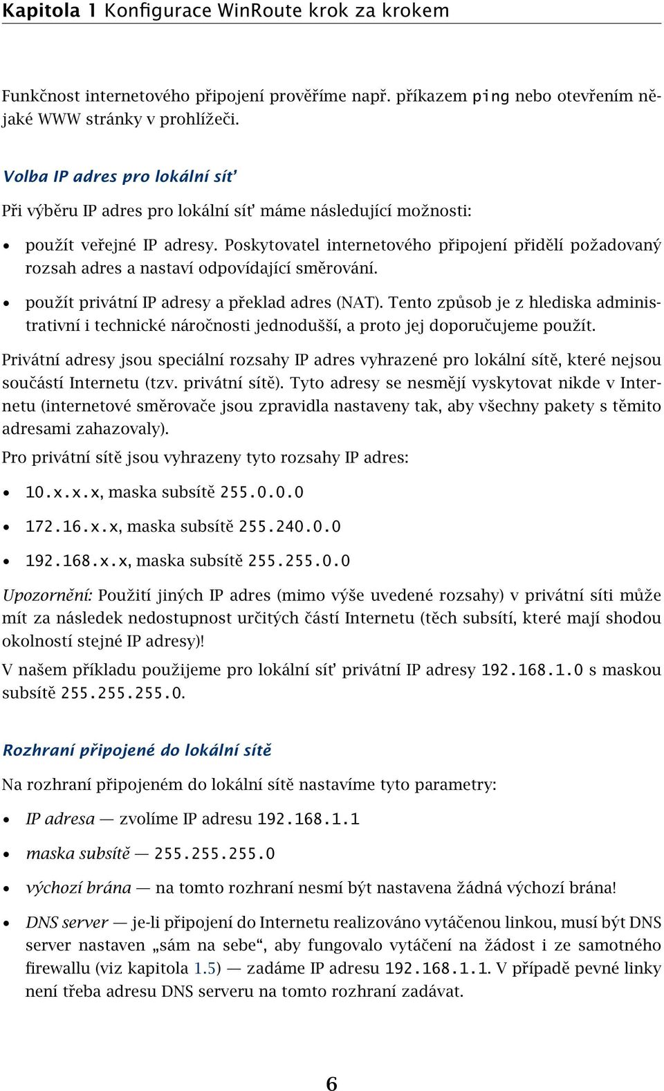 Poskytovatel internetového připojení přidělí požadovaný rozsah adres a nastaví odpovídající směrování. použít privátní IP adresy a překlad adres (NAT).