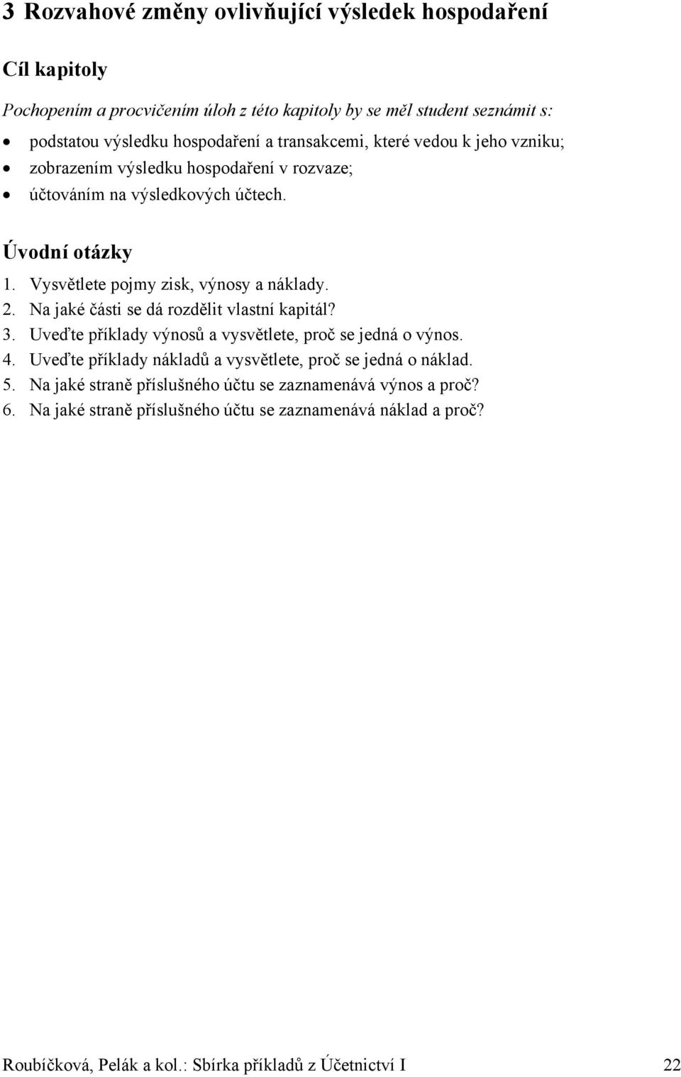 Na jaké části se dá rozdělit vlastní kapitál? 3. Uveďte příklady výnosů a vysvětlete, proč se jedná o výnos. 4. Uveďte příklady nákladů a vysvětlete, proč se jedná o náklad. 5.