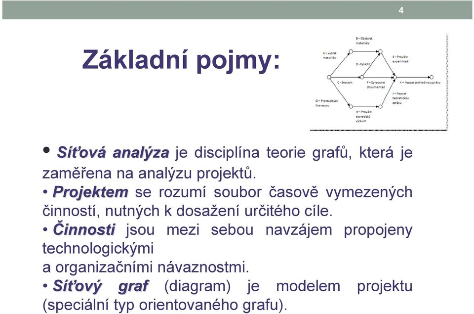 Projektem se rozumí soubor časově vymezených činností, nutných k dosažení určitého cíle.