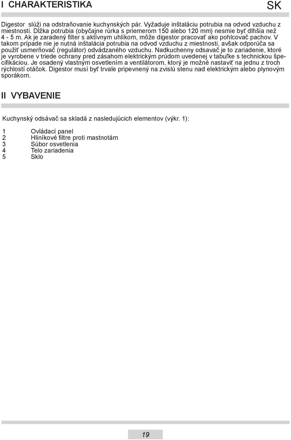 V takom prípade nie je nutná inštalácia potrubia na odvod vzduchu z miestnosti, avšak odporúča sa použiť usmerňovač (regulátor) odvádzaného vzduchu.