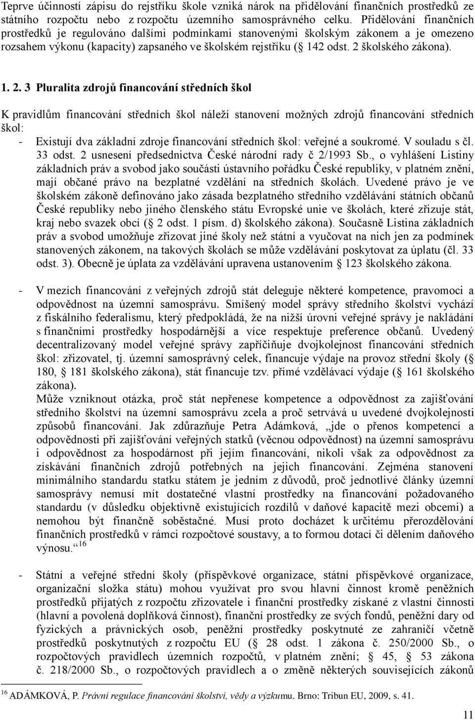 1. 2. 3 Pluralita zdrojů financování středních škol K pravidlům financování středních škol náleţí stanovení moţných zdrojů financování středních škol: - Existují dva základní zdroje financování