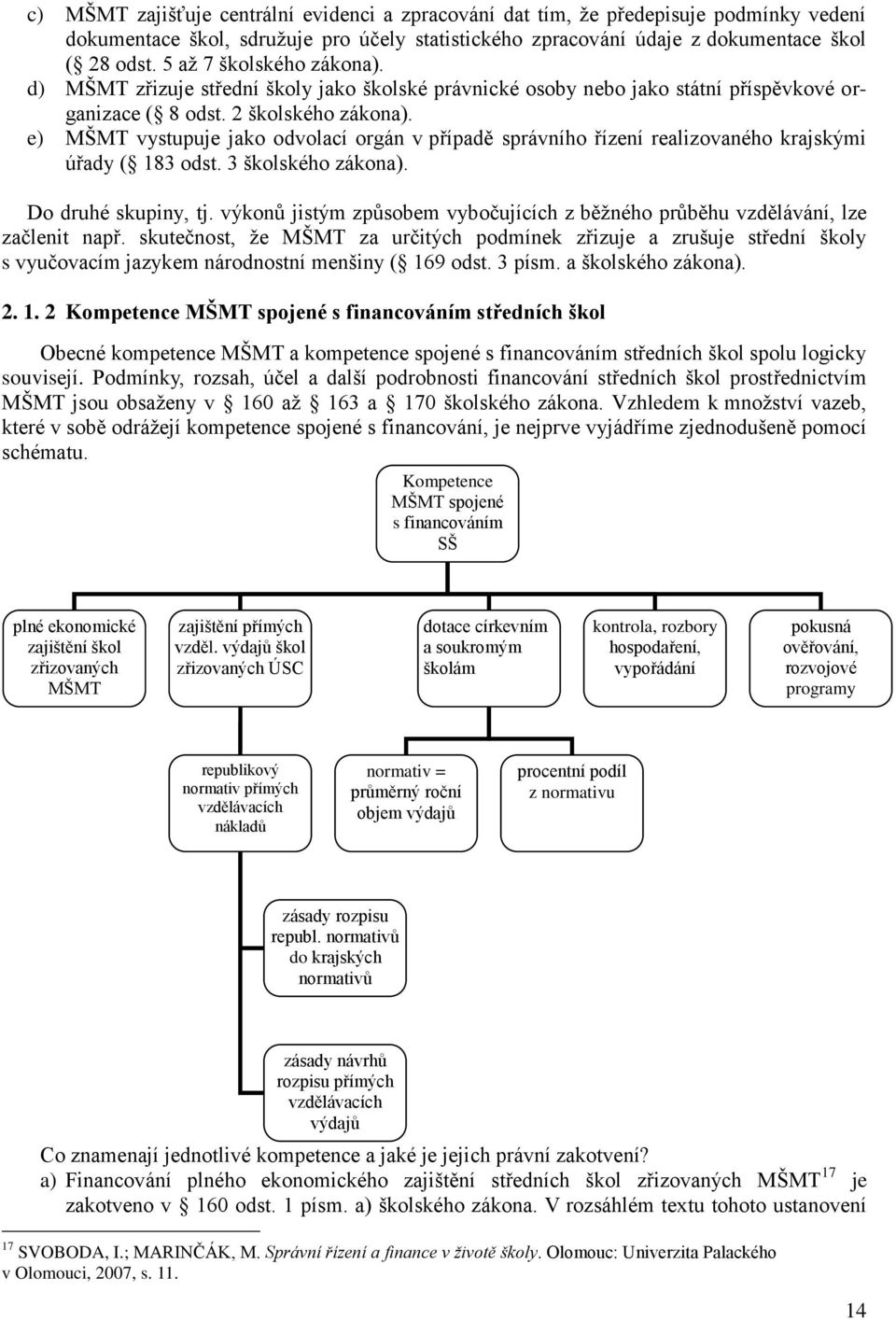 e) MŠMT vystupuje jako odvolací orgán v případě správního řízení realizovaného krajskými úřady ( 183 odst. 3 školského zákona). Do druhé skupiny, tj.