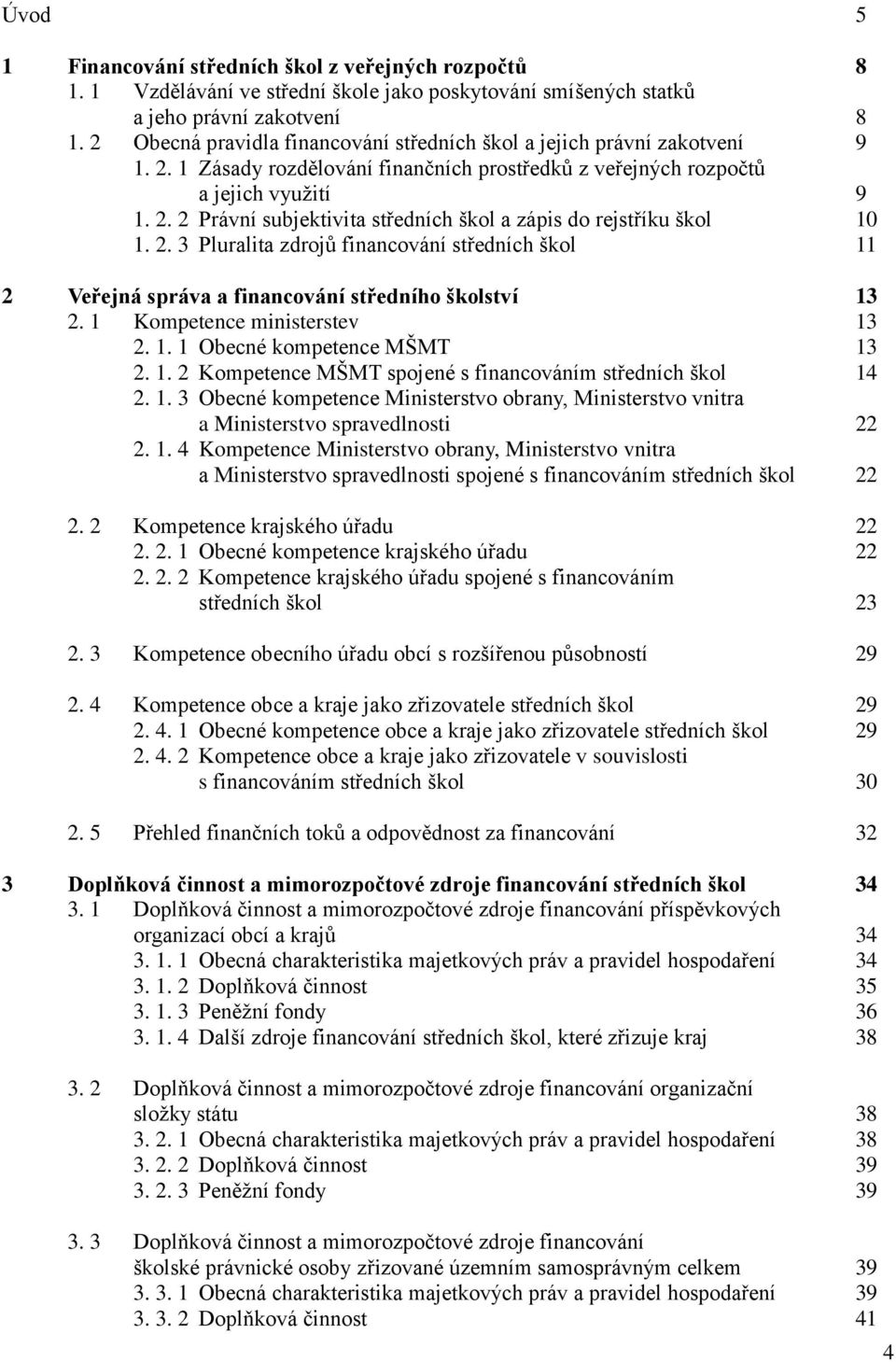 2. 3 Pluralita zdrojů financování středních škol 11 2 Veřejná správa a financování středního školství 13 2. 1 Kompetence ministerstev 13 2. 1. 1 Obecné kompetence MŠMT 13 2. 1. 2 Kompetence MŠMT spojené s financováním středních škol 14 2.