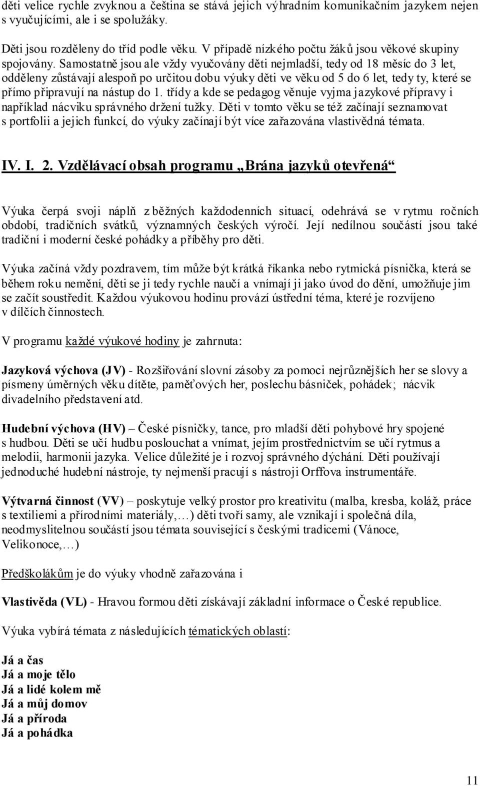 Samostatně jsou ale vţdy vyučovány děti nejmladší, tedy od 18 měsíc do 3 let, odděleny zůstávají alespoň po určitou dobu výuky děti ve věku od 5 do 6 let, tedy ty, které se přímo připravují na nástup