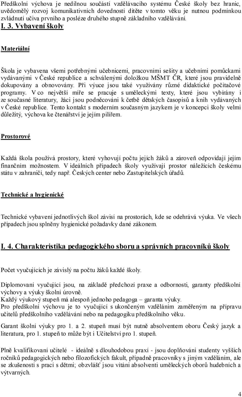 Vybavení školy Materiální Škola je vybavena všemi potřebnými učebnicemi, pracovními sešity a učebními pomůckami vydávanými v České republice a schválenými doloţkou MŠMT ČR, které jsou pravidelně