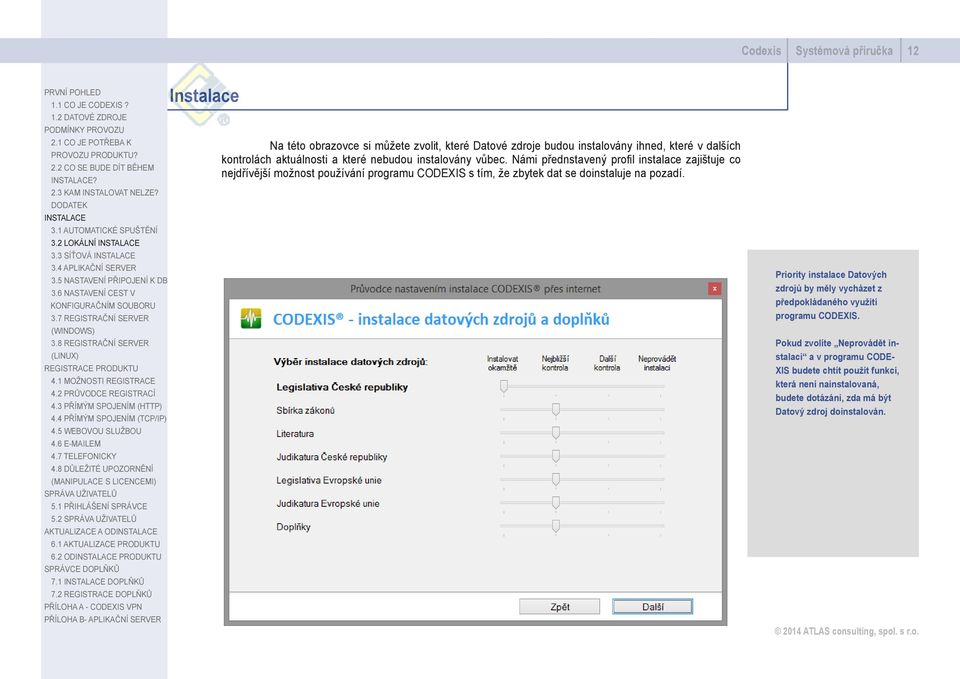 vůbec. Námi přednstavený profil instalace zajištuje co nejdřívější možnost používání programu CODEXIS s tím, že zbytek dat se doinstaluje na pozadí.