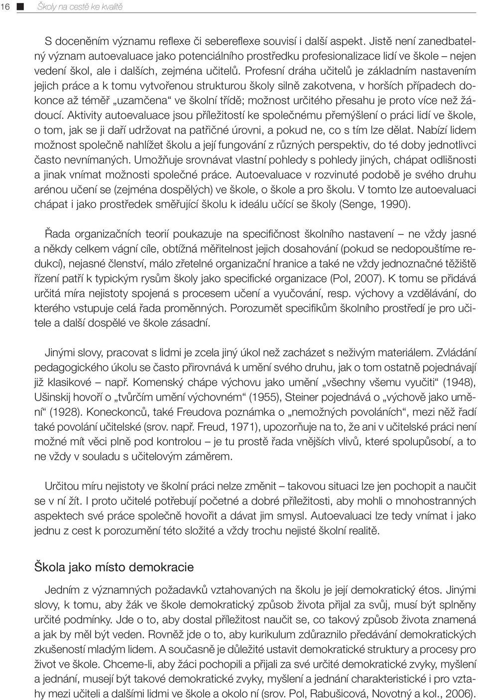 Profesní dráha učitelů je základním nastavením jejich práce a k tomu vytvořenou strukturou školy silně zakotvena, v horších případech dokonce až téměř uzamčena ve školní třídě; možnost určitého