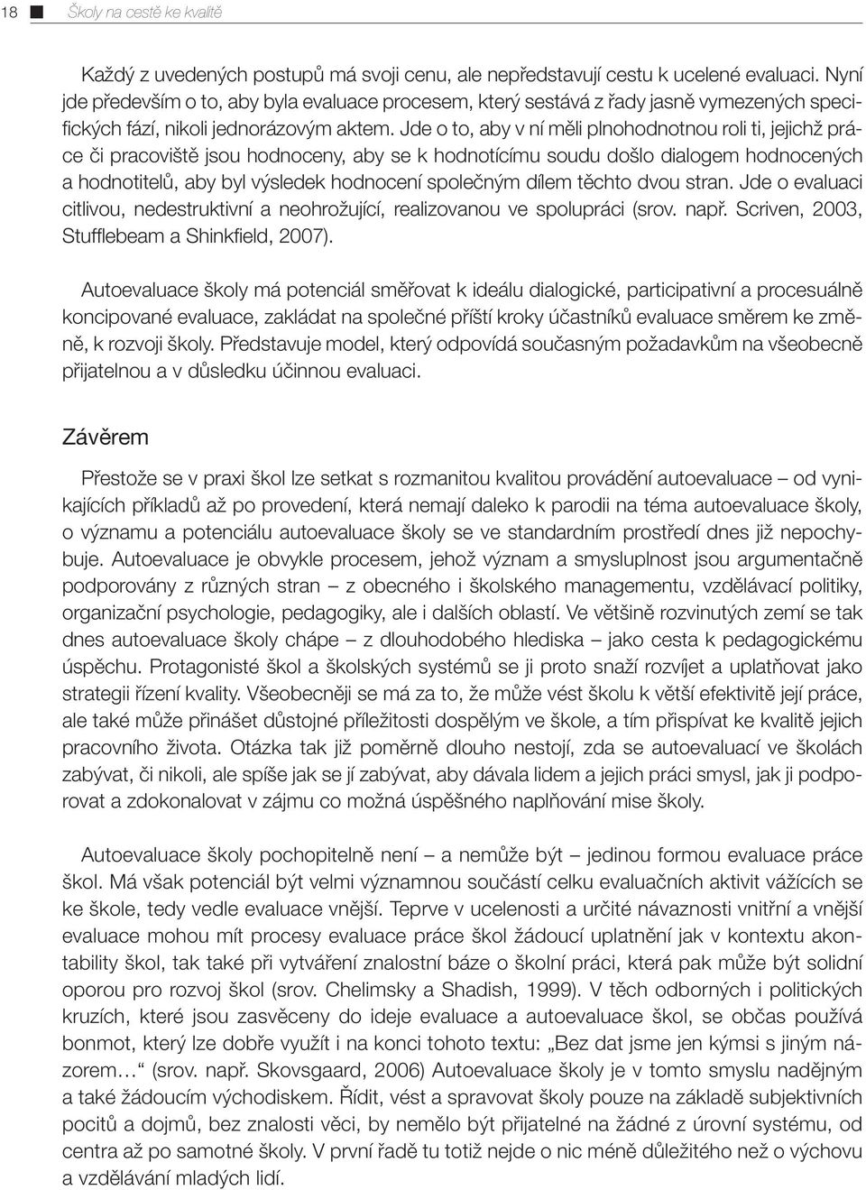 Jde o to, aby v ní měli plnohodnotnou roli ti, jejichž práce či pracoviště jsou hodnoceny, aby se k hodnotícímu soudu došlo dialogem hodnocených a hodnotitelů, aby byl výsledek hodnocení společným