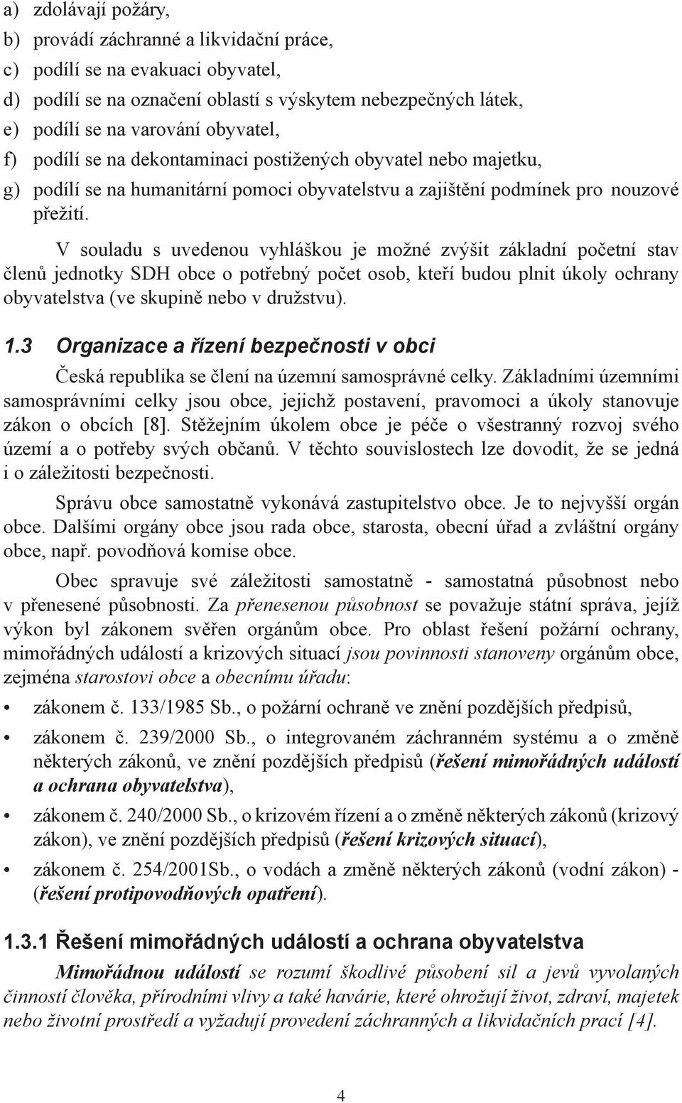 V souladu s uvedenou vyhláškou je možné zvýšit základní početní stav členů jednotky SDH obce o potřebný počet osob, kteří budou plnit úkoly ochrany obyvatelstva (ve skupině nebo v družstvu). 1.