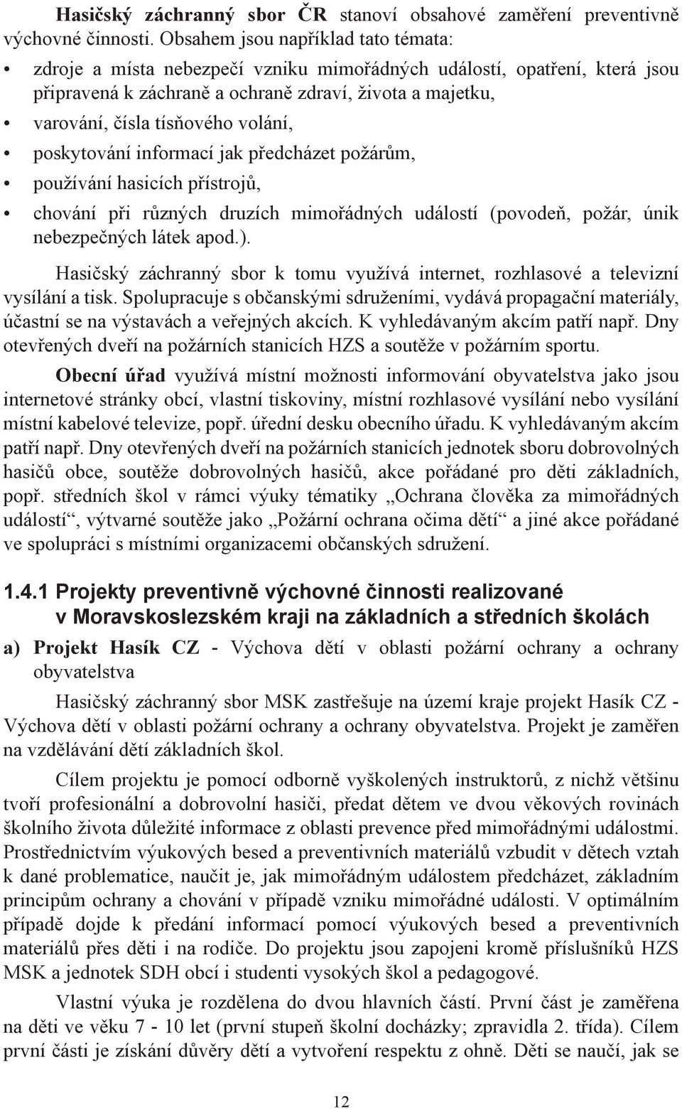 volání, poskytování informací jak předcházet požárům, používání hasicích přístrojů, chování při různých druzích mimořádných událostí (povodeň, požár, únik nebezpečných látek apod.).