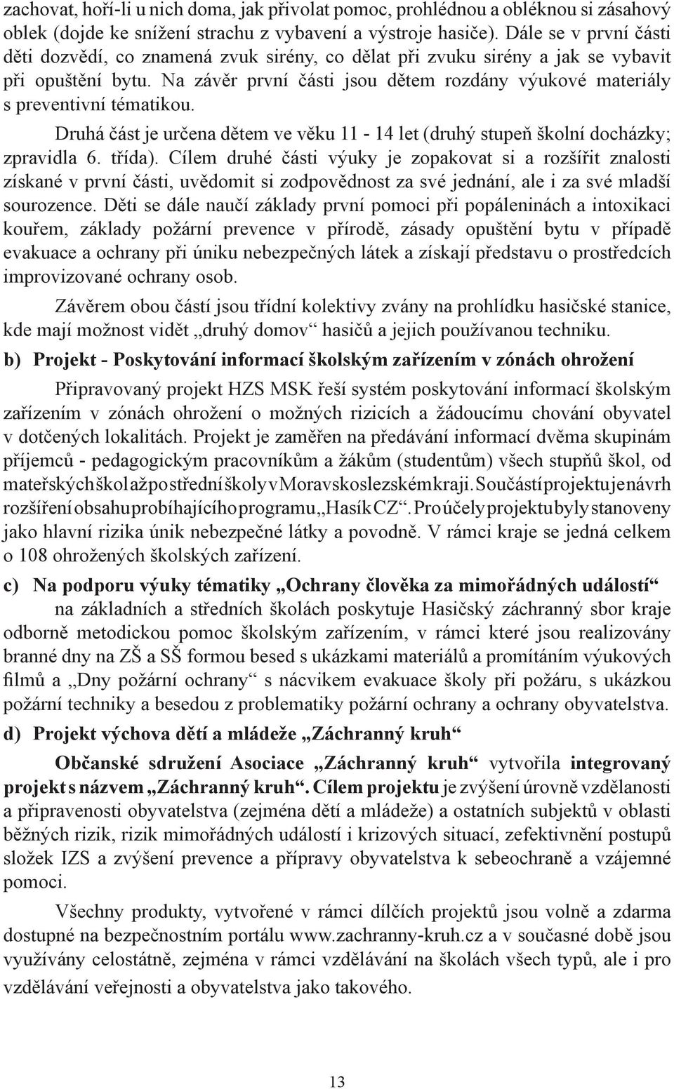 Na závěr první části jsou dětem rozdány výukové materiály s preventivní tématikou. Druhá část je určena dětem ve věku 11-14 let (druhý stupeň školní docházky; zpravidla 6. třída).