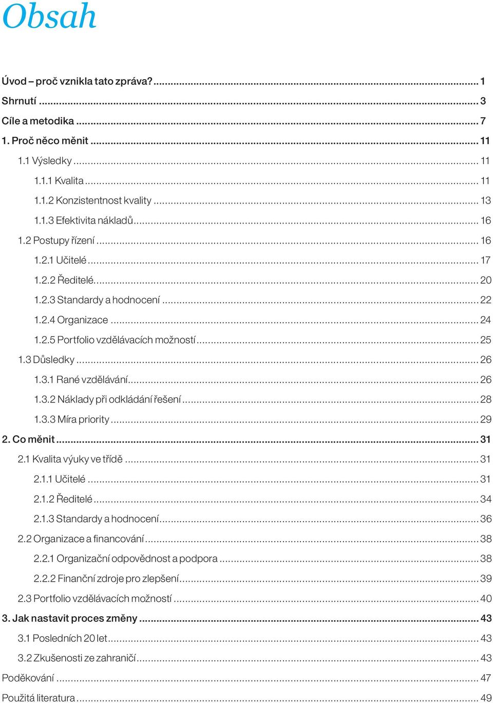 .. 26 1.3.2 Náklady při odkládání řešení... 28 1.3.3 Míra priority... 29 2. Co měnit... 31 2.1 Kvalita výuky ve třídě... 31 2.1.1 Učitelé... 31 2.1.2 Ředitelé... 34 2.1.3 Standardy a hodnocení... 36 2.