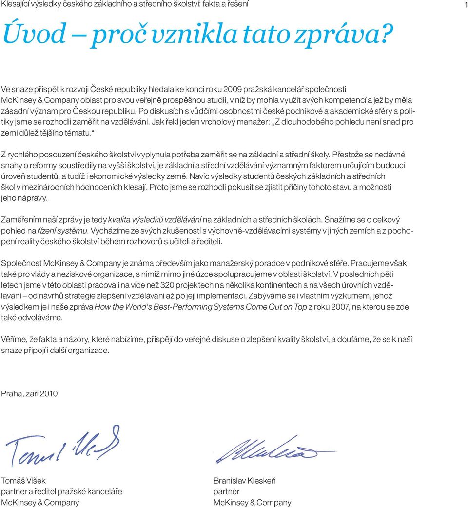 kompetencí a jež by měla zásadní význam pro Českou republiku. Po diskusích s vůdčími osobnostmi české podnikové a akademické sféry a politiky jsme se rozhodli zaměřit na vzdělávání.