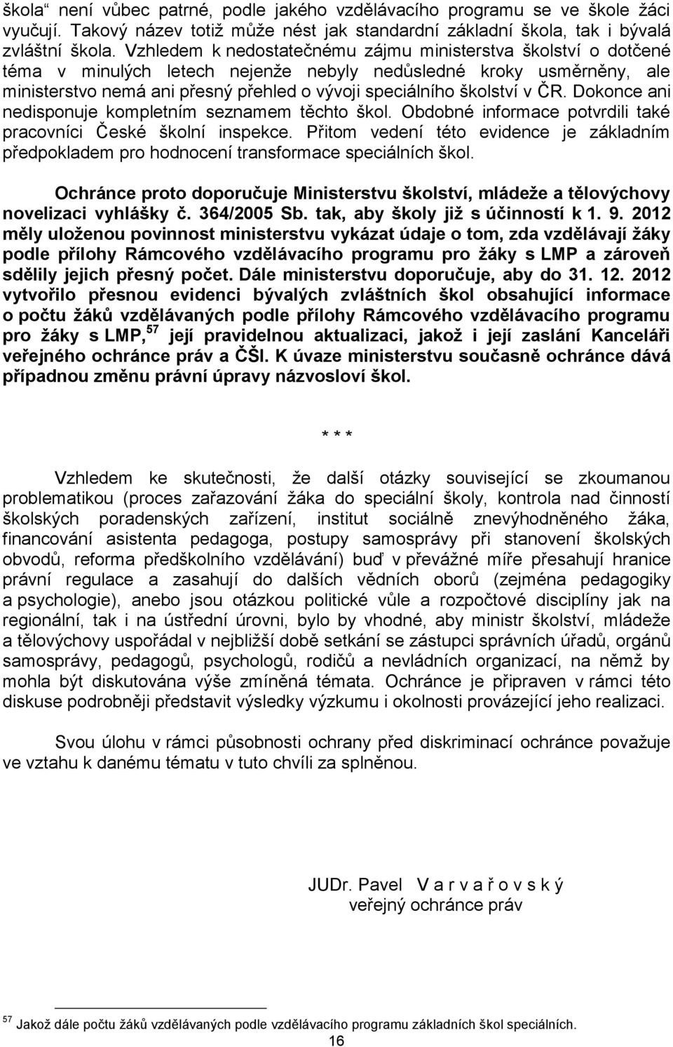 školství v ČR. Dokonce ani nedisponuje kompletním seznamem těchto škol. Obdobné informace potvrdili také pracovníci České školní inspekce.