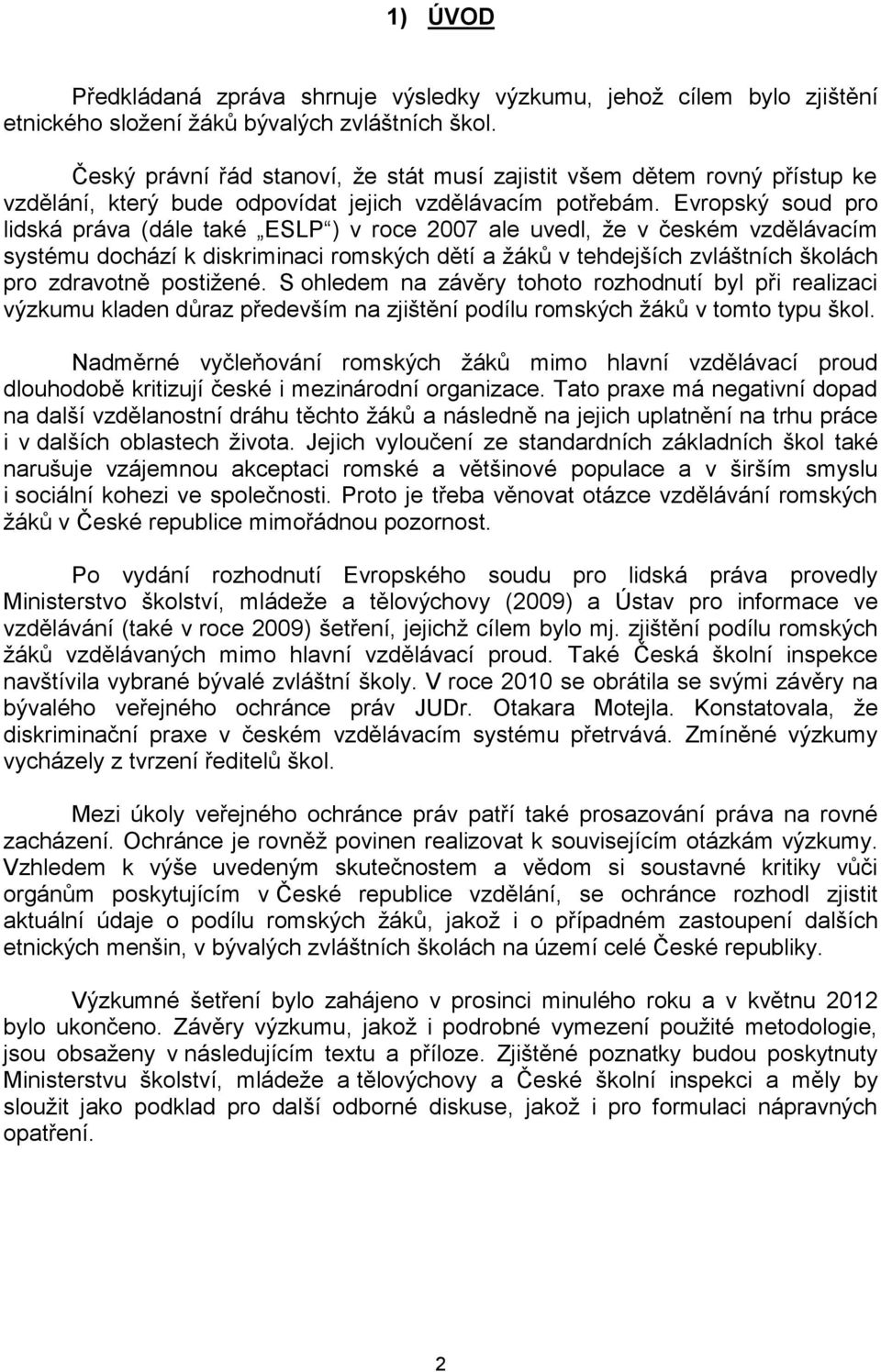 Evropský soud pro lidská práva (dále také ESLP ) v roce 2007 ale uvedl, že v českém vzdělávacím systému dochází k diskriminaci romských dětí a žáků v tehdejších zvláštních školách pro zdravotně