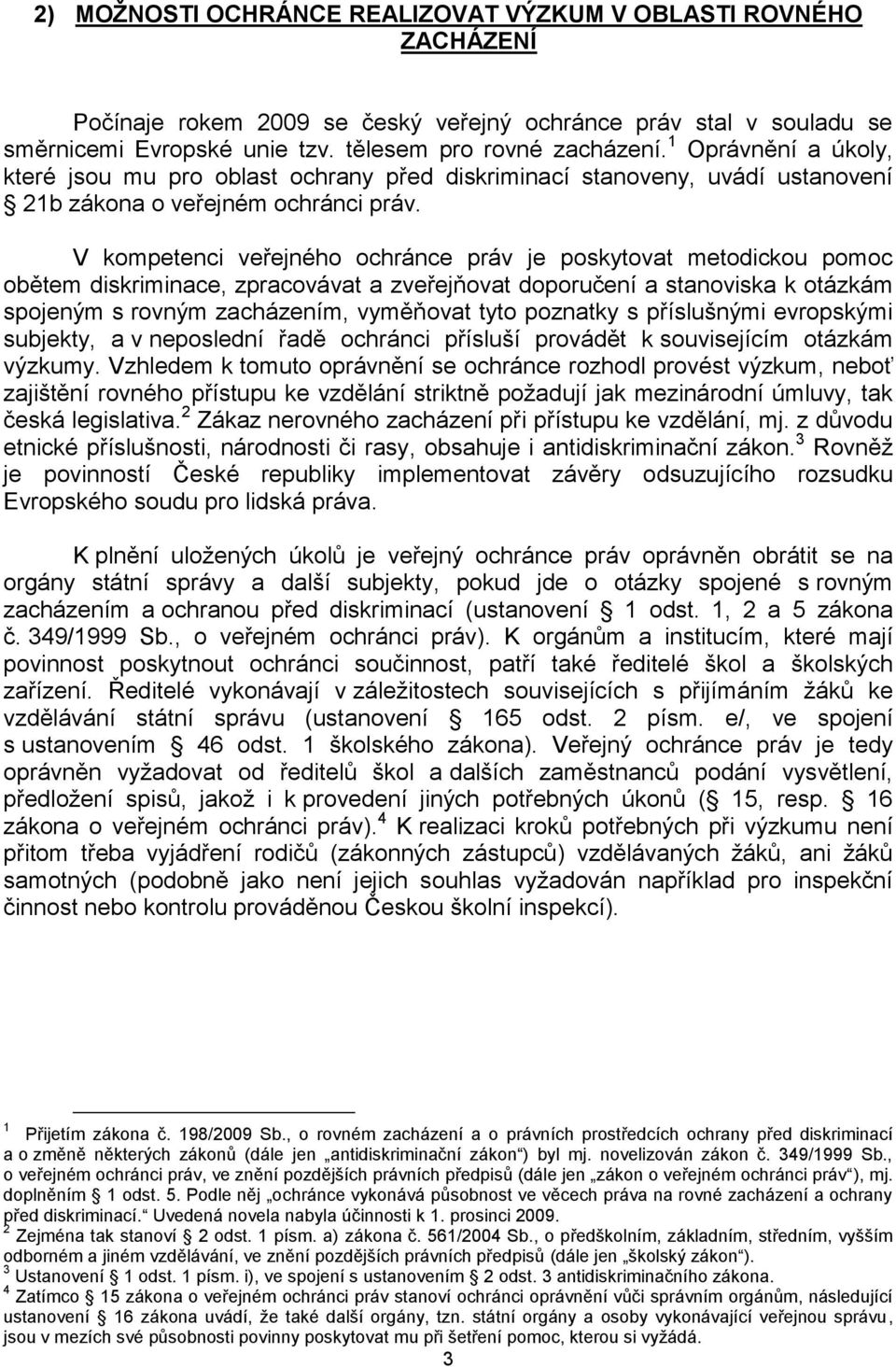 V kompetenci veřejného ochránce práv je poskytovat metodickou pomoc obětem diskriminace, zpracovávat a zveřejňovat doporučení a stanoviska k otázkám spojeným s rovným zacházením, vyměňovat tyto