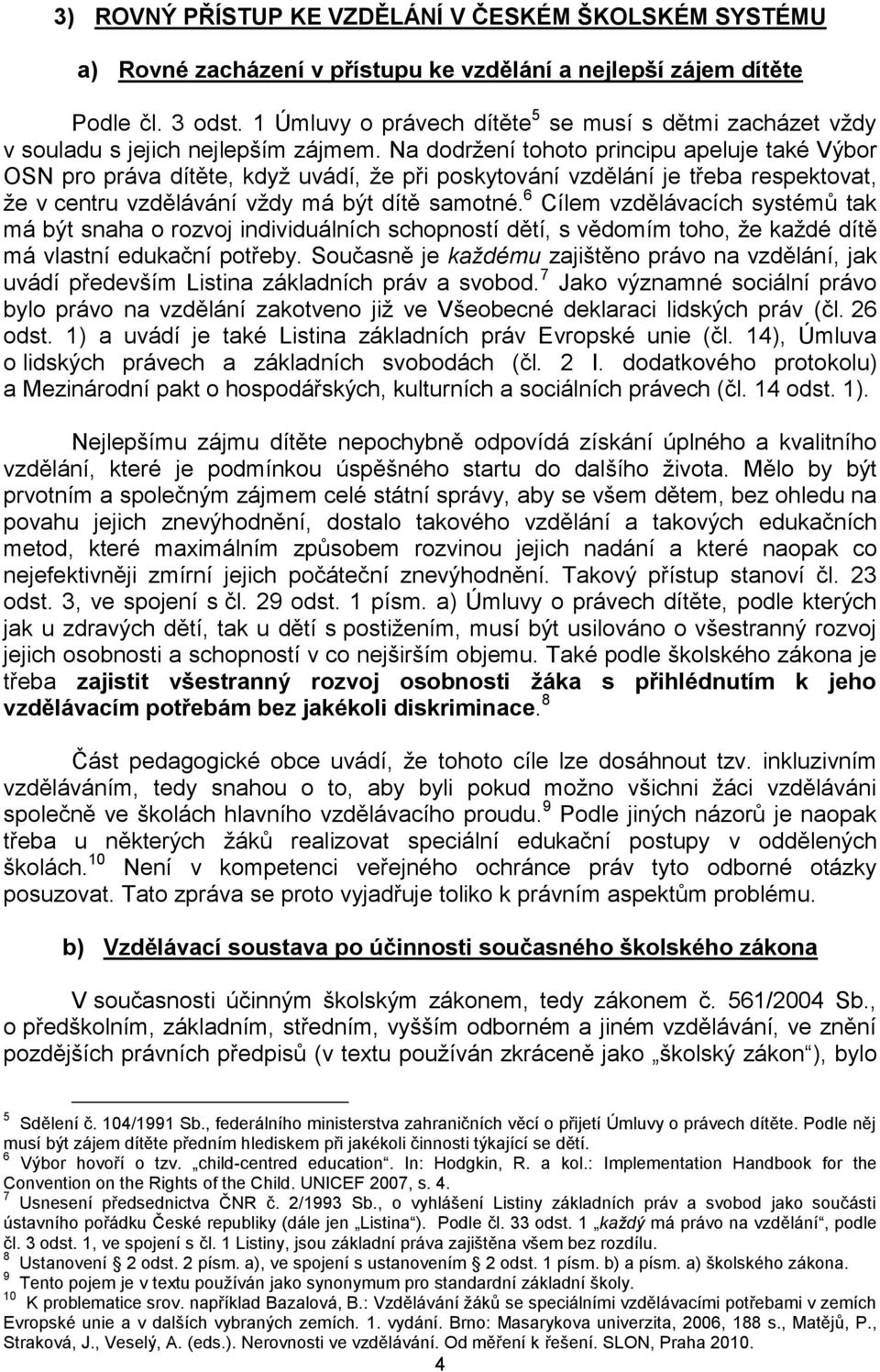 Na dodržení tohoto principu apeluje také Výbor OSN pro práva dítěte, když uvádí, že při poskytování vzdělání je třeba respektovat, že v centru vzdělávání vždy má být dítě samotné.