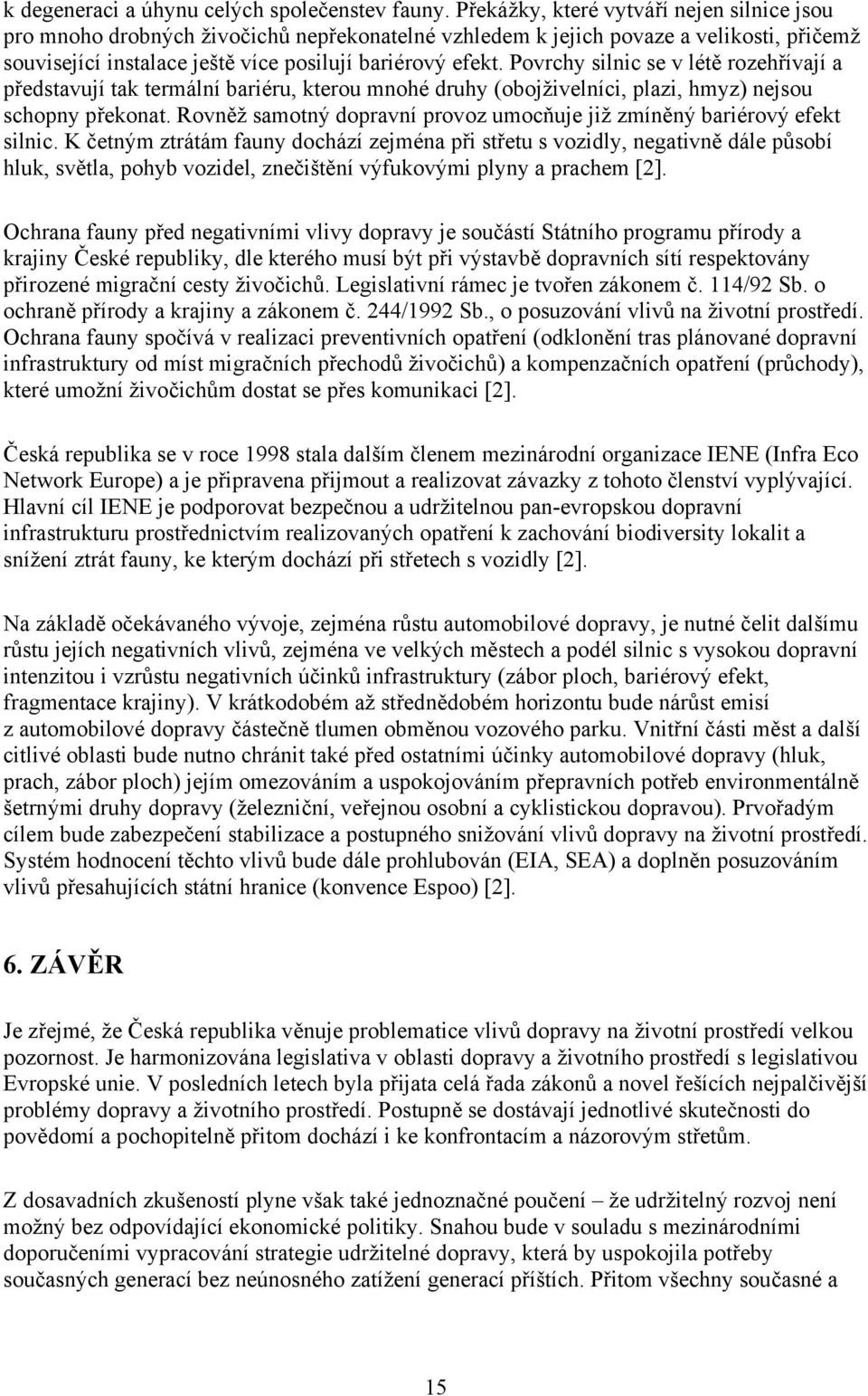 Povrchy silnic se v létě rozehřívají a představují tak termální bariéru, kterou mnohé druhy (obojživelníci, plazi, hmyz) nejsou schopny překonat.