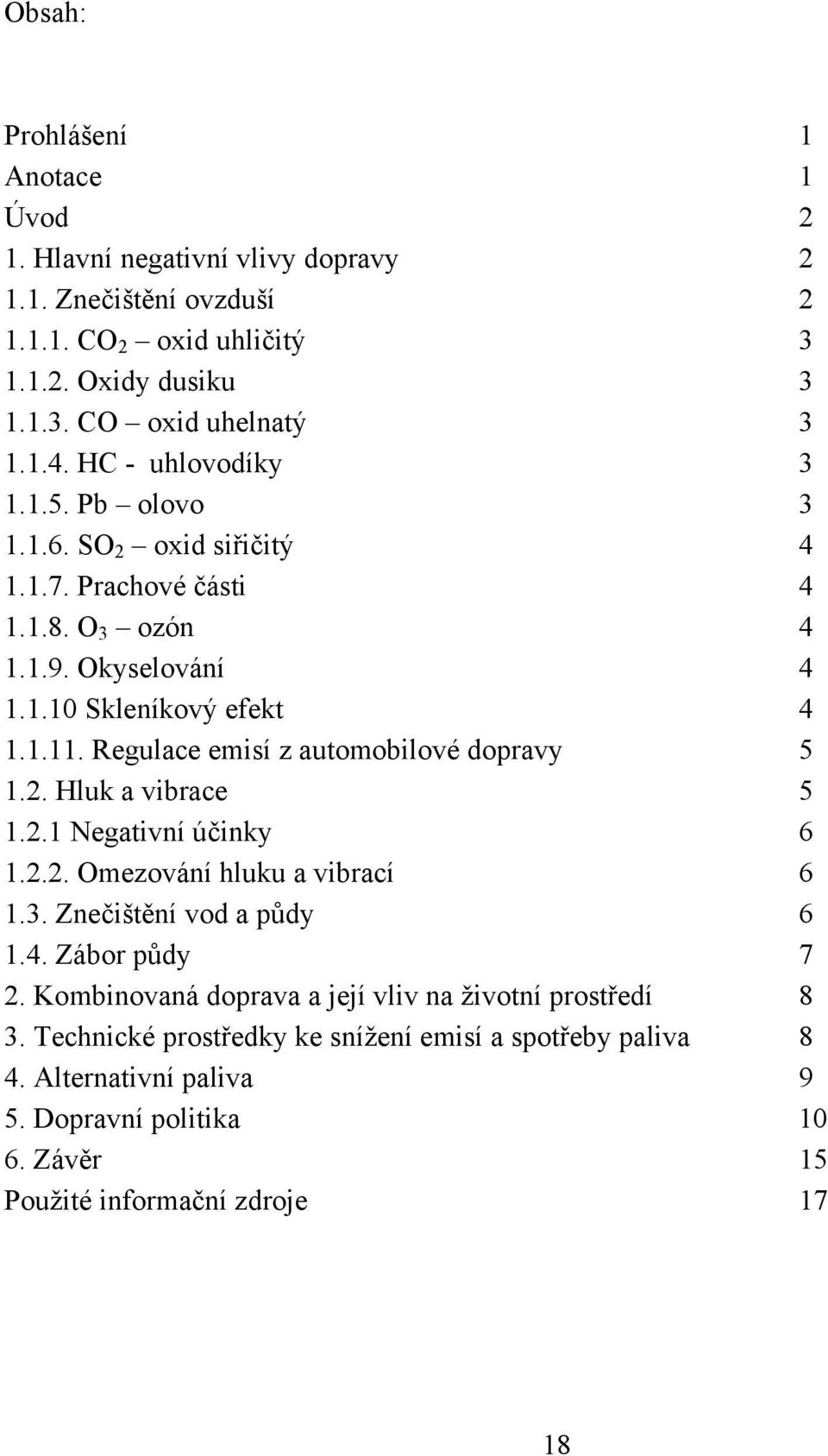Regulace emisí z automobilové dopravy 5 1.2. Hluk a vibrace 5 1.2.1 Negativní účinky 6 1.2.2. Omezování hluku a vibrací 6 1.3. Znečištění vod a půdy 6 1.4. Zábor půdy 7 2.