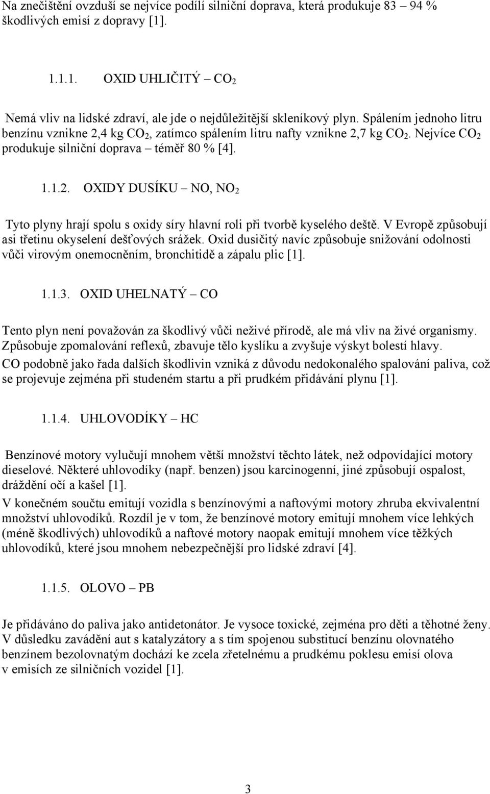 Nejvíce CO 2 produkuje silniční doprava téměř 80 % [4]. 1.1.2. OXIDY DUSÍKU NO, NO 2 Tyto plyny hrají spolu s oxidy síry hlavní roli při tvorbě kyselého deště.