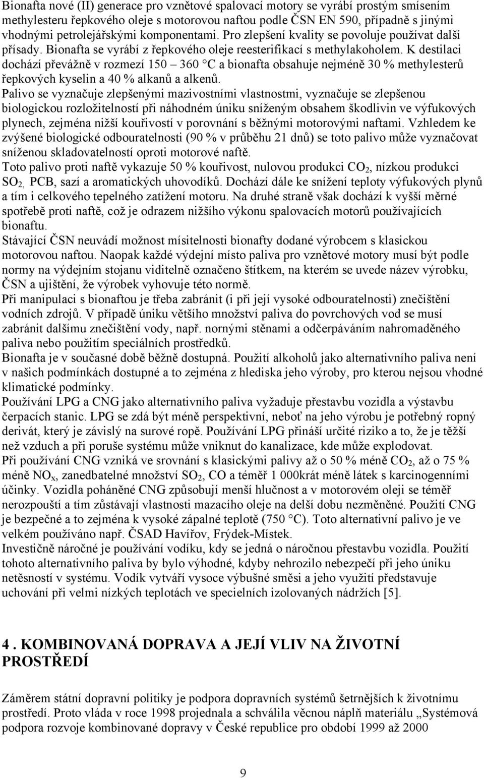 K destilaci dochází převážně v rozmezí 150 360 C a bionafta obsahuje nejméně 30 % methylesterů řepkových kyselin a 40 % alkanů a alkenů.