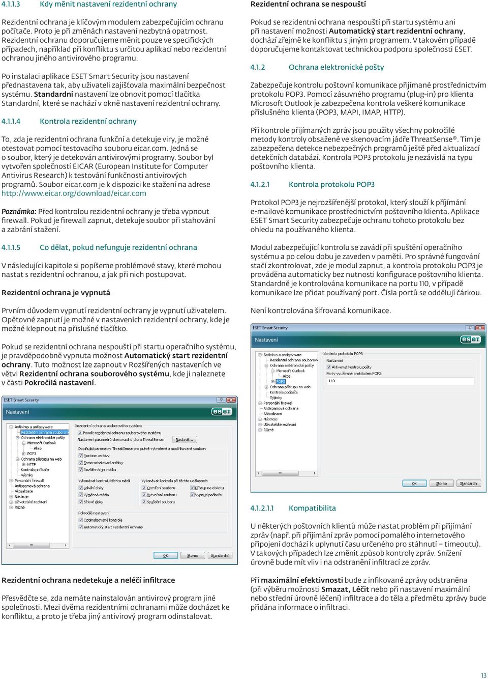 Po instalaci aplikace ESET Smart Security jsou nastavení přednastavena tak, aby uživateli zajišťovala maximální bezpečnost systému.