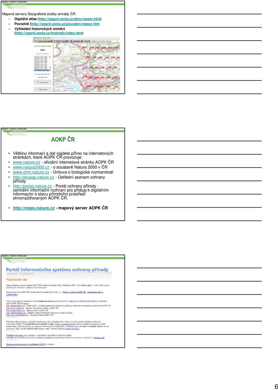 cz - oficiální internetové stránky AOPK ČR www.natura2000.cz - o soustavě Natura 2000 v ČR www.chm.nature.cz - Úmluva o biologické rozmanitosti http://drusop.nature.cz - Ústřední seznam ochrany přírody http://portal.