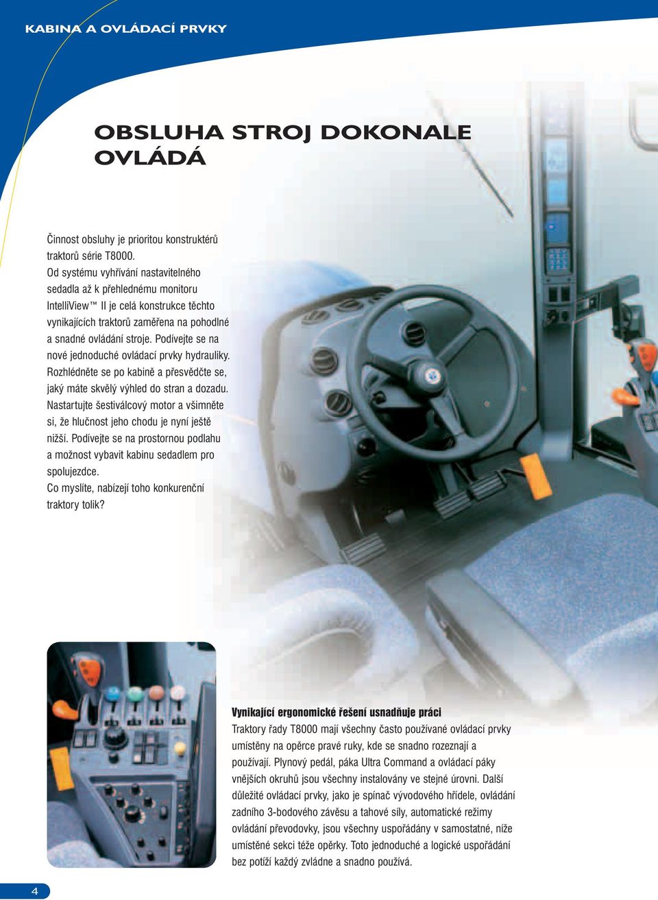 Podívejte se na nové jednoduché ovládací prvky hydrauliky. Rozhlédněte se po kabině a přesvědčte se, jaký máte skvělý výhled do stran a dozadu.