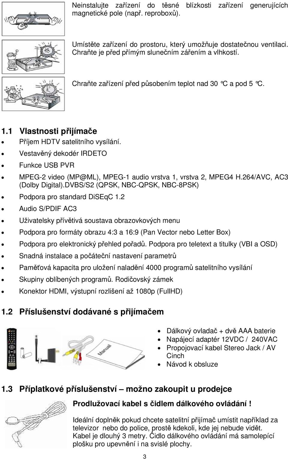 Vestavěný dekodér IRDETO Funkce USB PVR MPEG-2 video (MP@ML), MPEG-1 audio vrstva 1, vrstva 2, MPEG4 H.264/AVC, AC3 (Dolby Digital).DVBS/S2 (QPSK, NBC-QPSK, NBC-8PSK) Podpora pro standard DiSEqC 1.