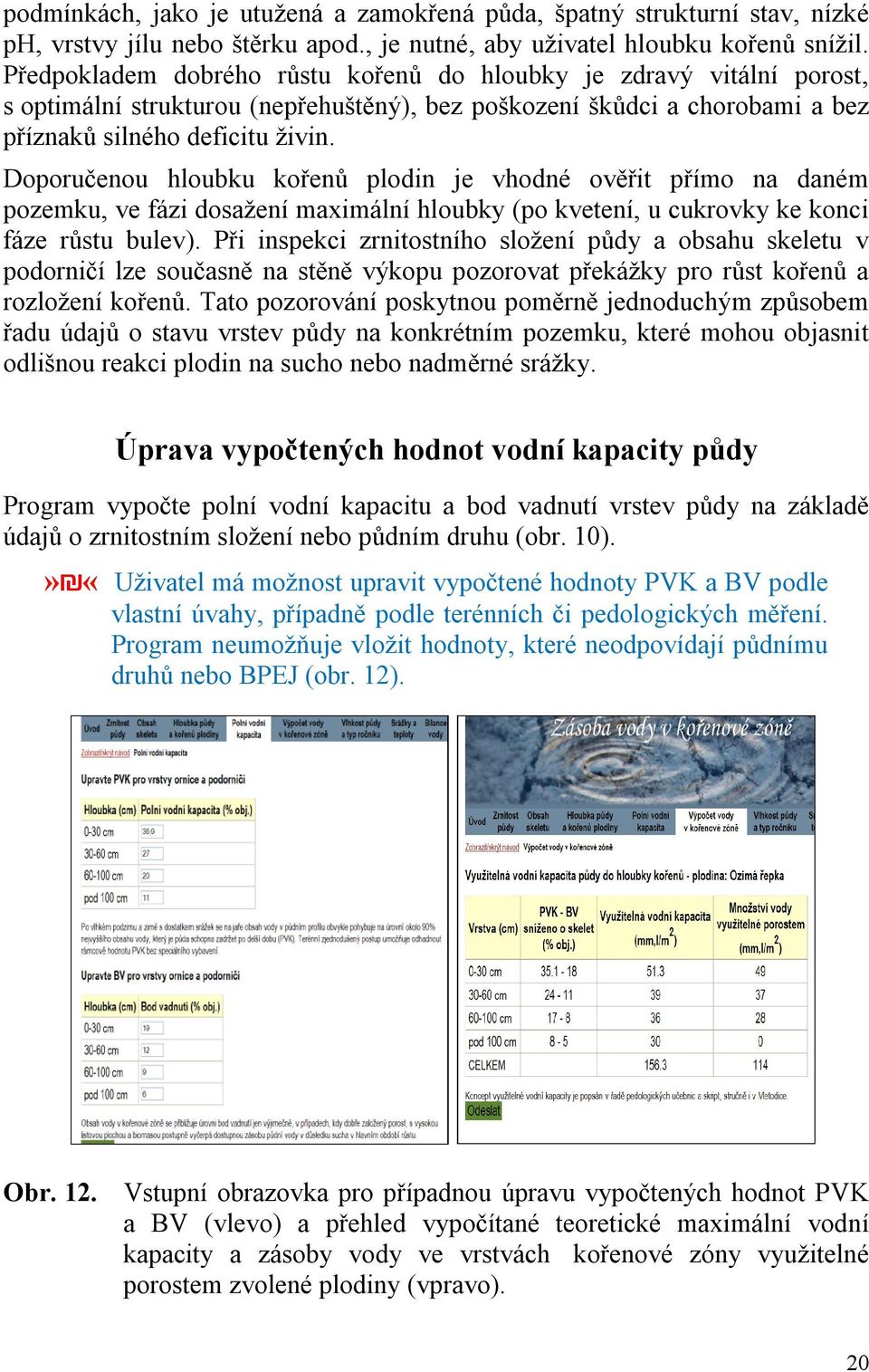 Doporučenou hloubku kořenů plodin je vhodné ověřit přímo na daném pozemku, ve fázi dosažení maximální hloubky (po kvetení, u cukrovky ke konci fáze růstu bulev).