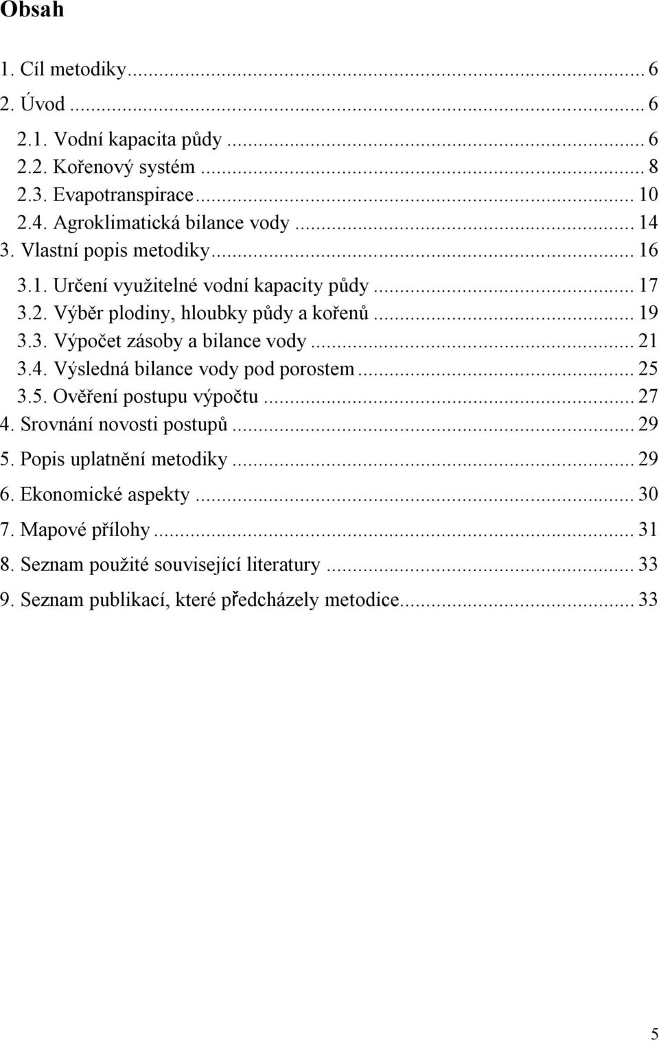 .. 21 3.4. Výsledná bilance vody pod porostem... 25 3.5. Ověření postupu výpočtu... 27 4. Srovnání novosti postupů... 29 5. Popis uplatnění metodiky... 29 6.