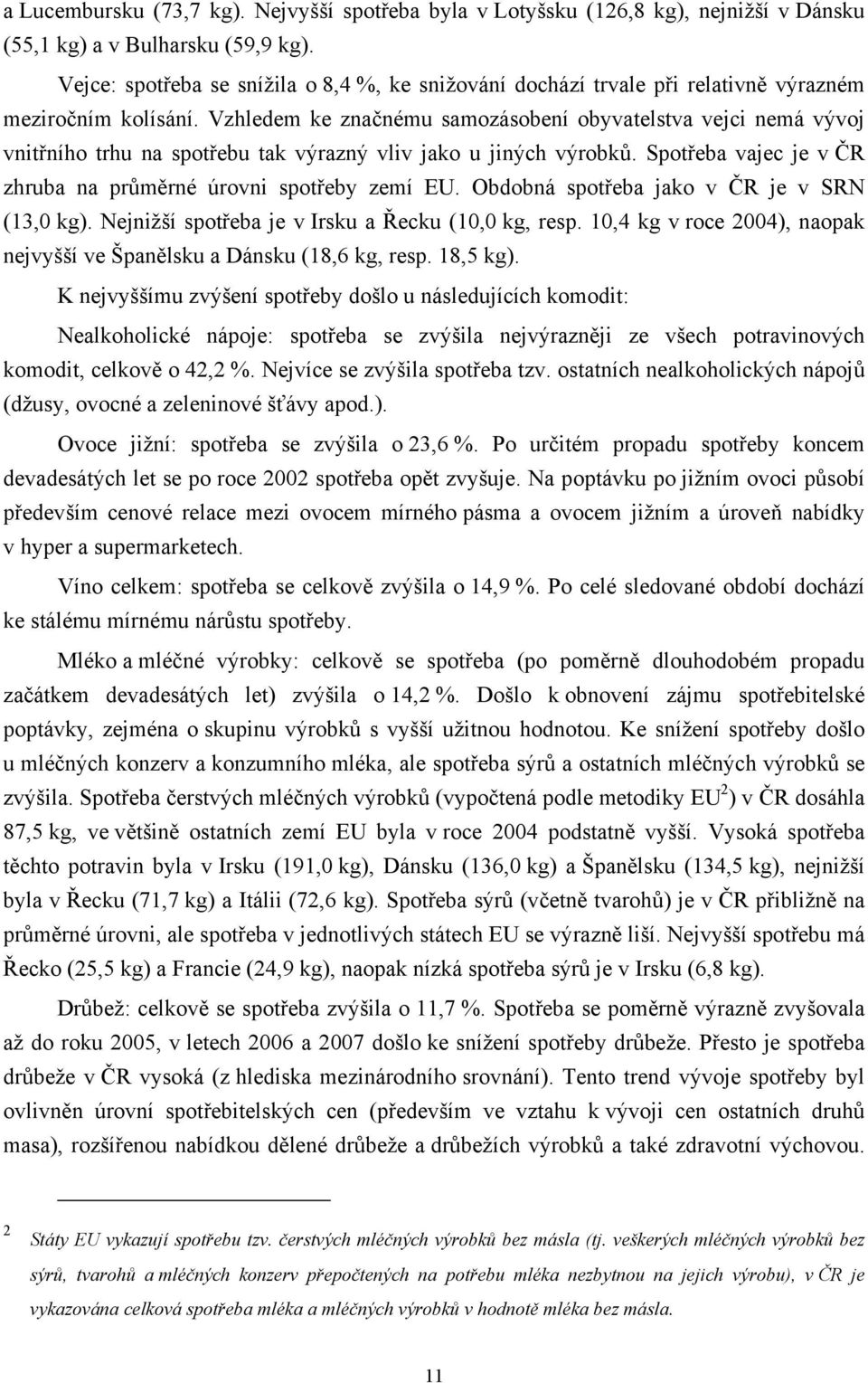 Vzhledem ke značnému samozásobení obyvatelstva vejci nemá vývoj vnitřního trhu na spotřebu tak výrazný vliv jako u jiných výrobků. Spotřeba vajec je v ČR zhruba na průměrné úrovni spotřeby zemí EU.