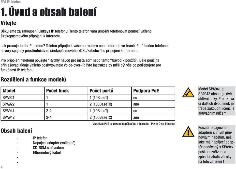 Pro připojení telefonu použijte Rychlý návod pro instalaci nebo tento Návod k použítí. Dále použijte přihlašovací údaje Vašeho poskytovatele Voice-over-IP.