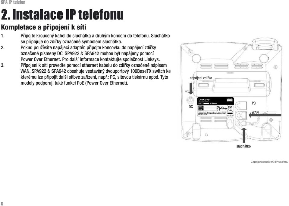 Pro další informace kontaktujte společnost Linksys. 3. Připojení k síti proveďte pomocí ethernet kabelu do zdířky označené nápisem WAN.