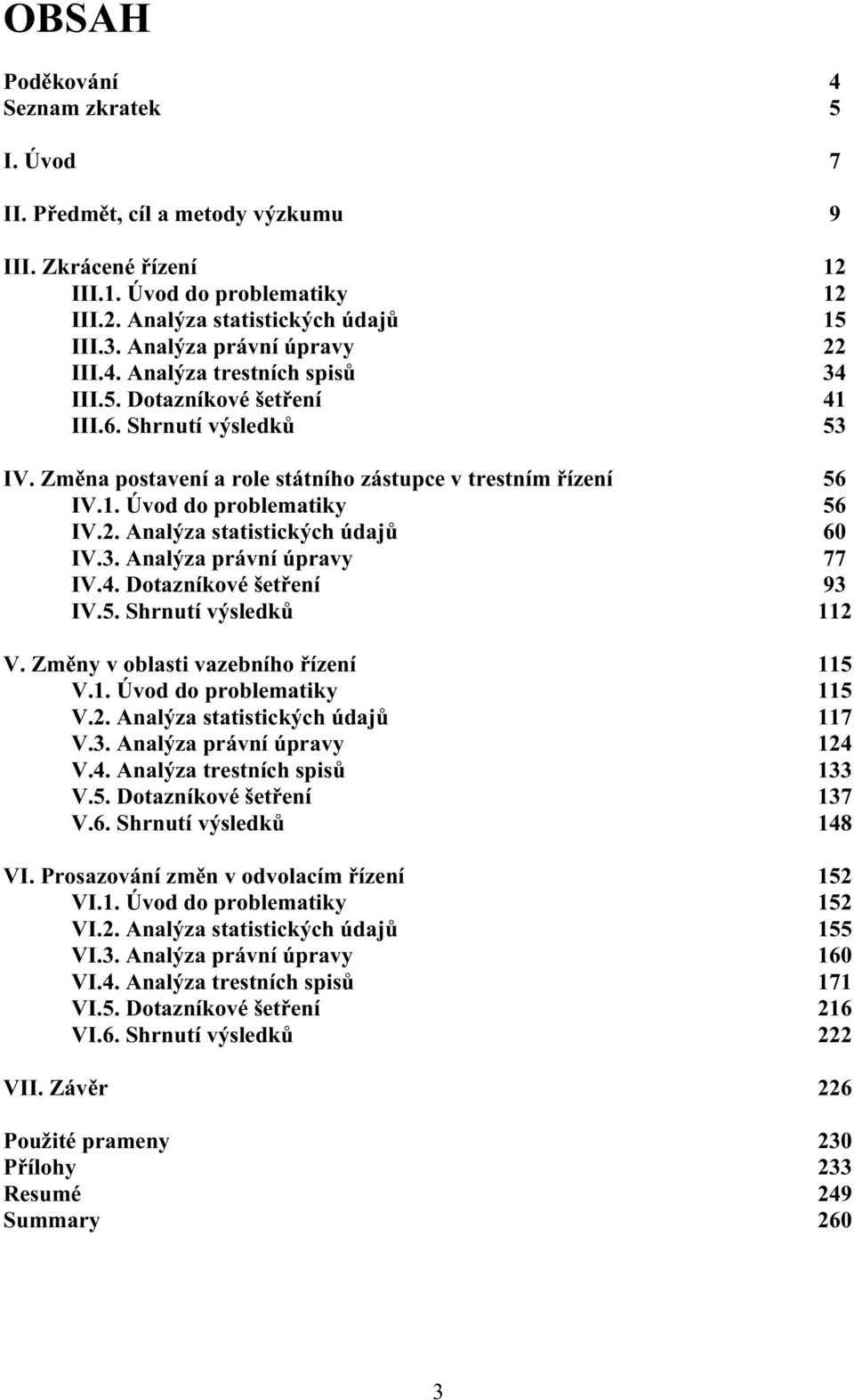 2. Analýza statistických údajů 60 IV.3. Analýza právní úpravy 77 IV.4. Dotazníkové šetření 93 IV.5. Shrnutí výsledků 112 V. Změny v oblasti vazebního řízení 115 V.1. Úvod do problematiky 115 V.2. Analýza statistických údajů 117 V.