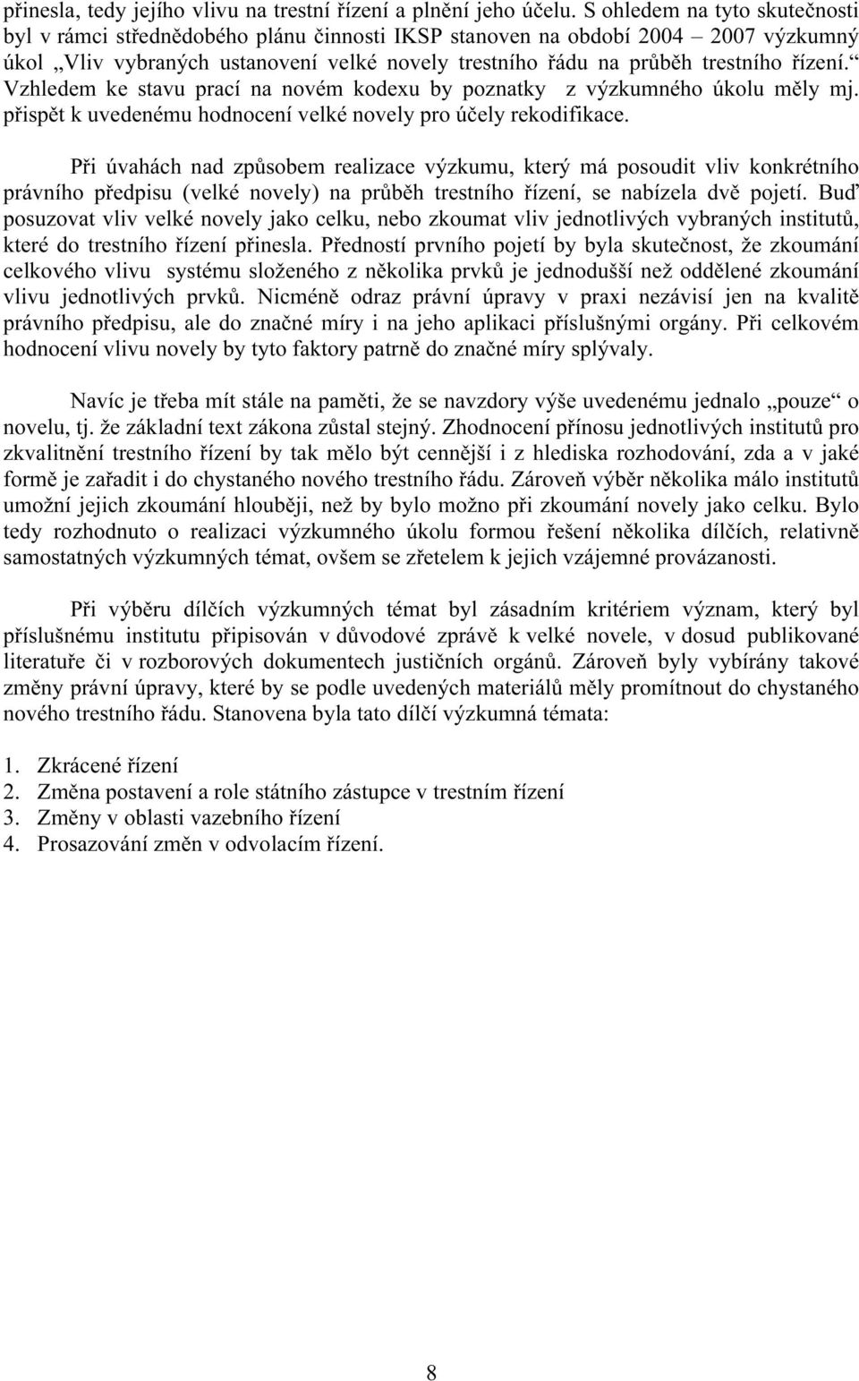 Vzhledem ke stavu prací na novém kodexu by poznatky z výzkumného úkolu měly mj. přispět k uvedenému hodnocení velké novely pro účely rekodifikace.