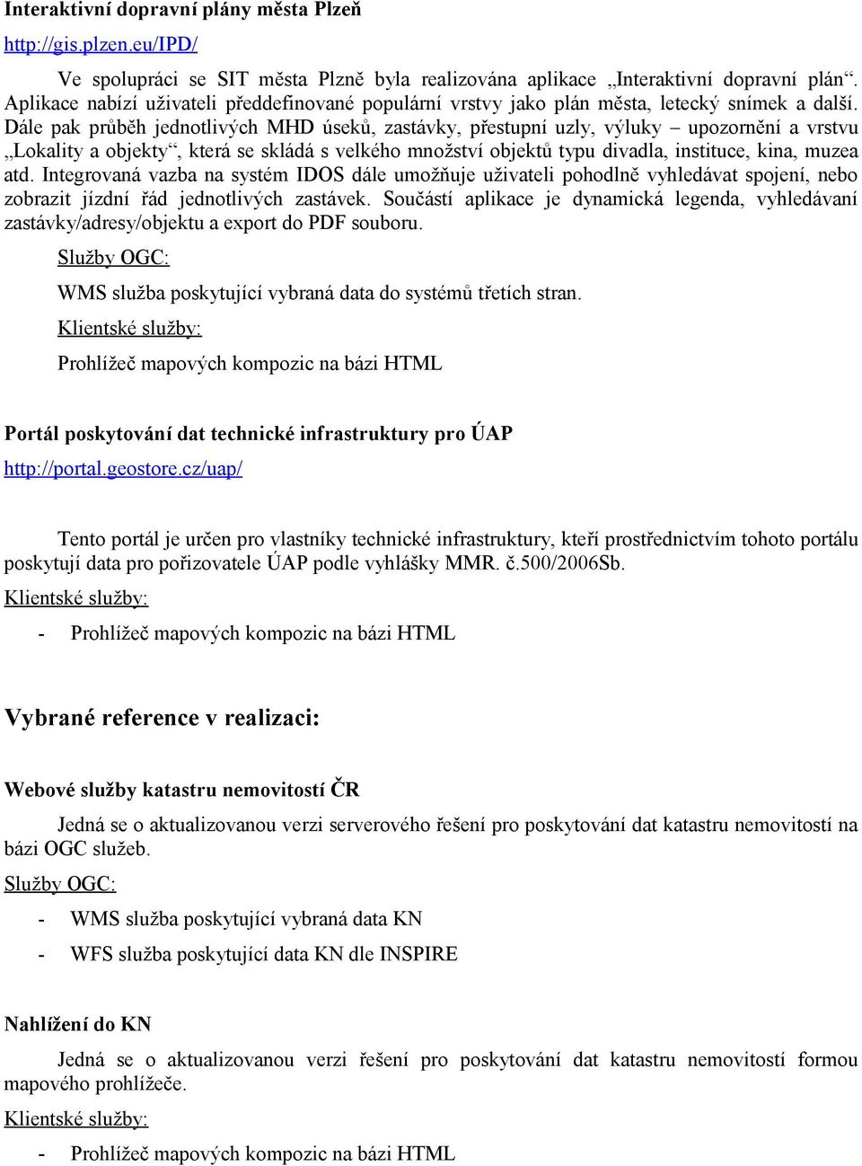 Dále pak průběh jednotlivých MHD úseků, zastávky, přestupní uzly, výluky upozornění a vrstvu Lokality a objekty, která se skládá s velkého množství objektů typu divadla, instituce, kina, muzea atd.