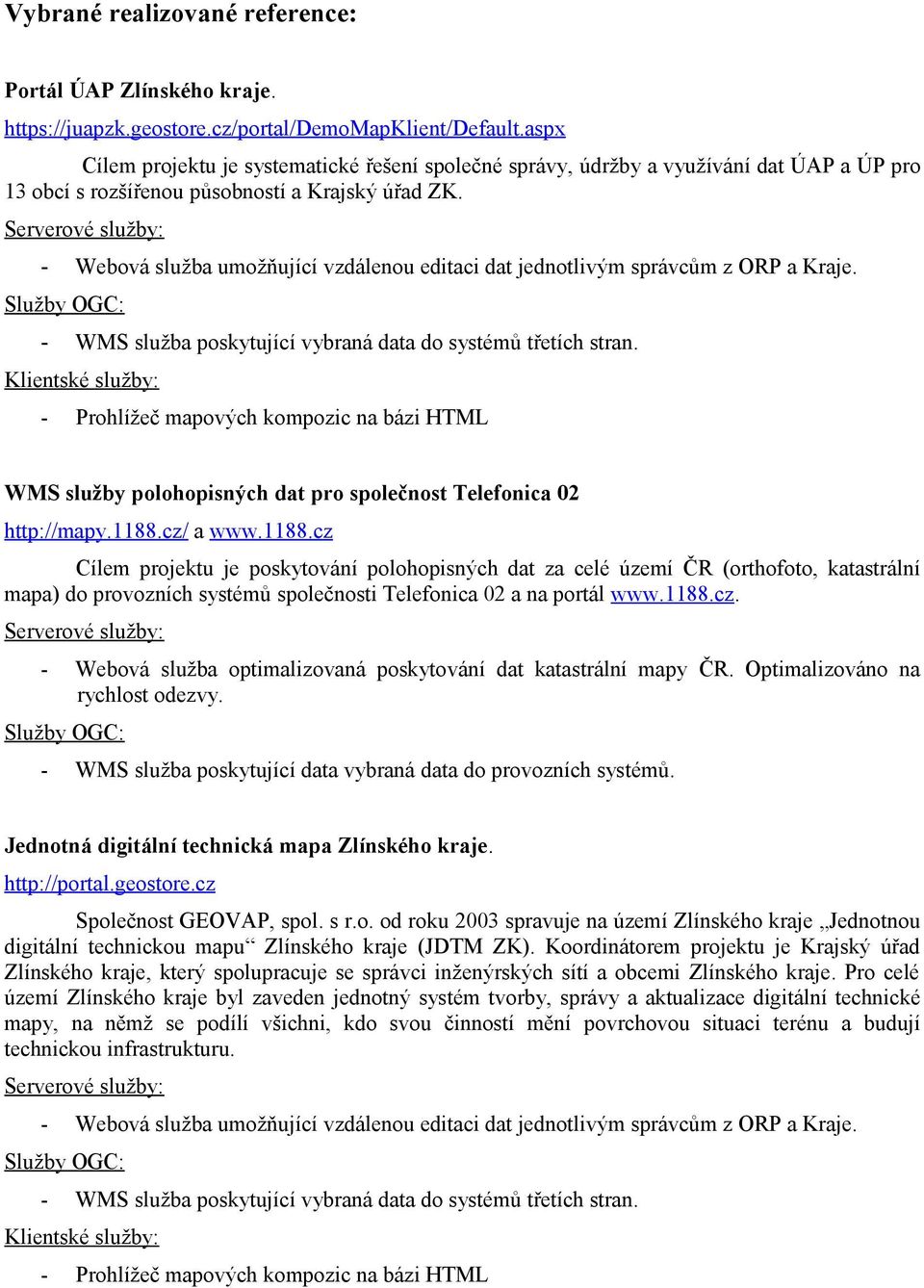 Serverové služby: - Webová služba umožňující vzdálenou editaci dat jednotlivým správcům z ORP a Kraje. - WMS služba poskytující vybraná data do systémů třetích stran.