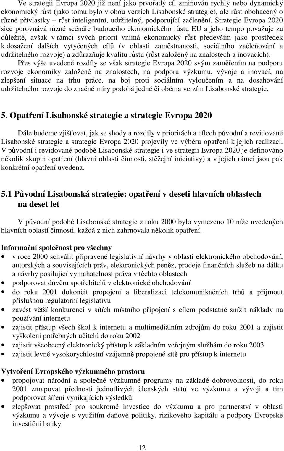 Strategie Evropa 2020 sice porovnává různé scénáře budoucího ekonomického růstu EU a jeho tempo považuje za důležité, avšak v rámci svých priorit vnímá ekonomický růst především jako prostředek k