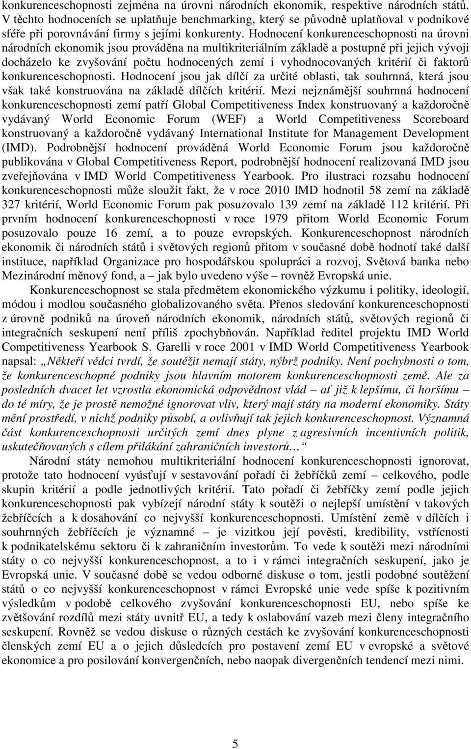 Hodnocení konkurenceschopnosti na úrovni národních ekonomik jsou prováděna na multikriteriálním základě a postupně při jejich vývoji docházelo ke zvyšování počtu hodnocených zemí i vyhodnocovaných