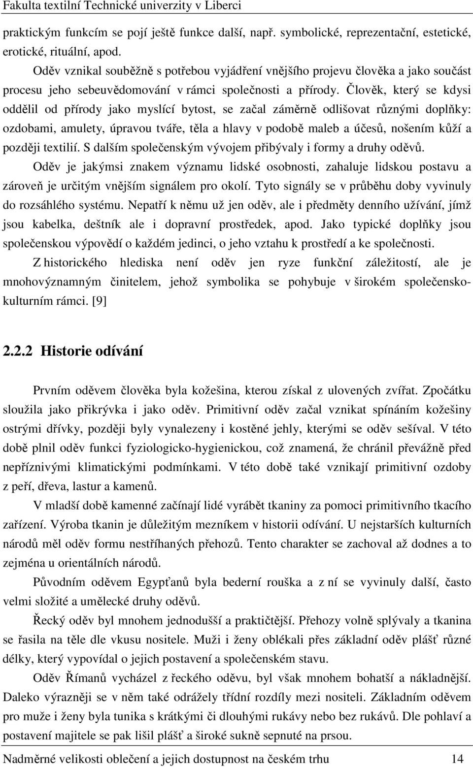 Člověk, který se kdysi oddělil od přírody jako myslící bytost, se začal záměrně odlišovat různými doplňky: ozdobami, amulety, úpravou tváře, těla a hlavy v podobě maleb a účesů, nošením kůží a