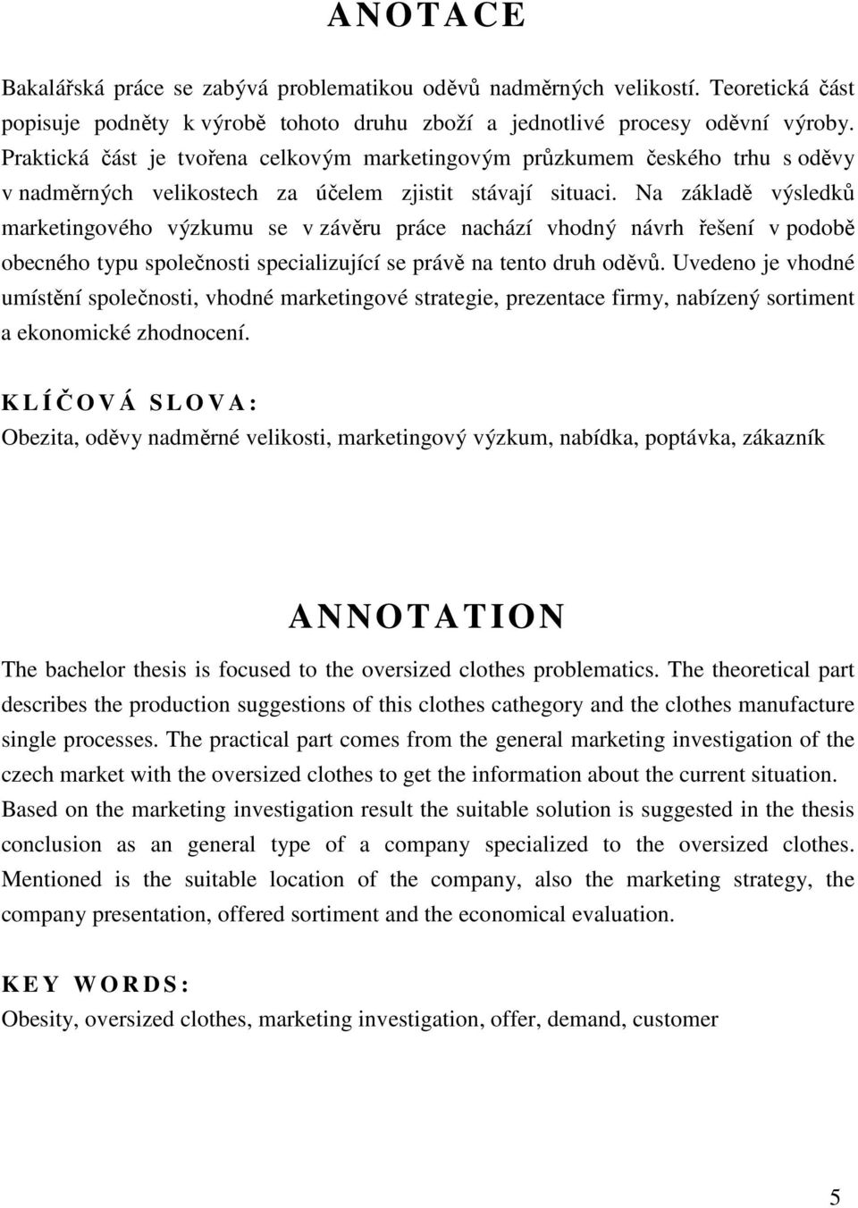 Na základě výsledků marketingového výzkumu se v závěru práce nachází vhodný návrh řešení v podobě obecného typu společnosti specializující se právě na tento druh oděvů.