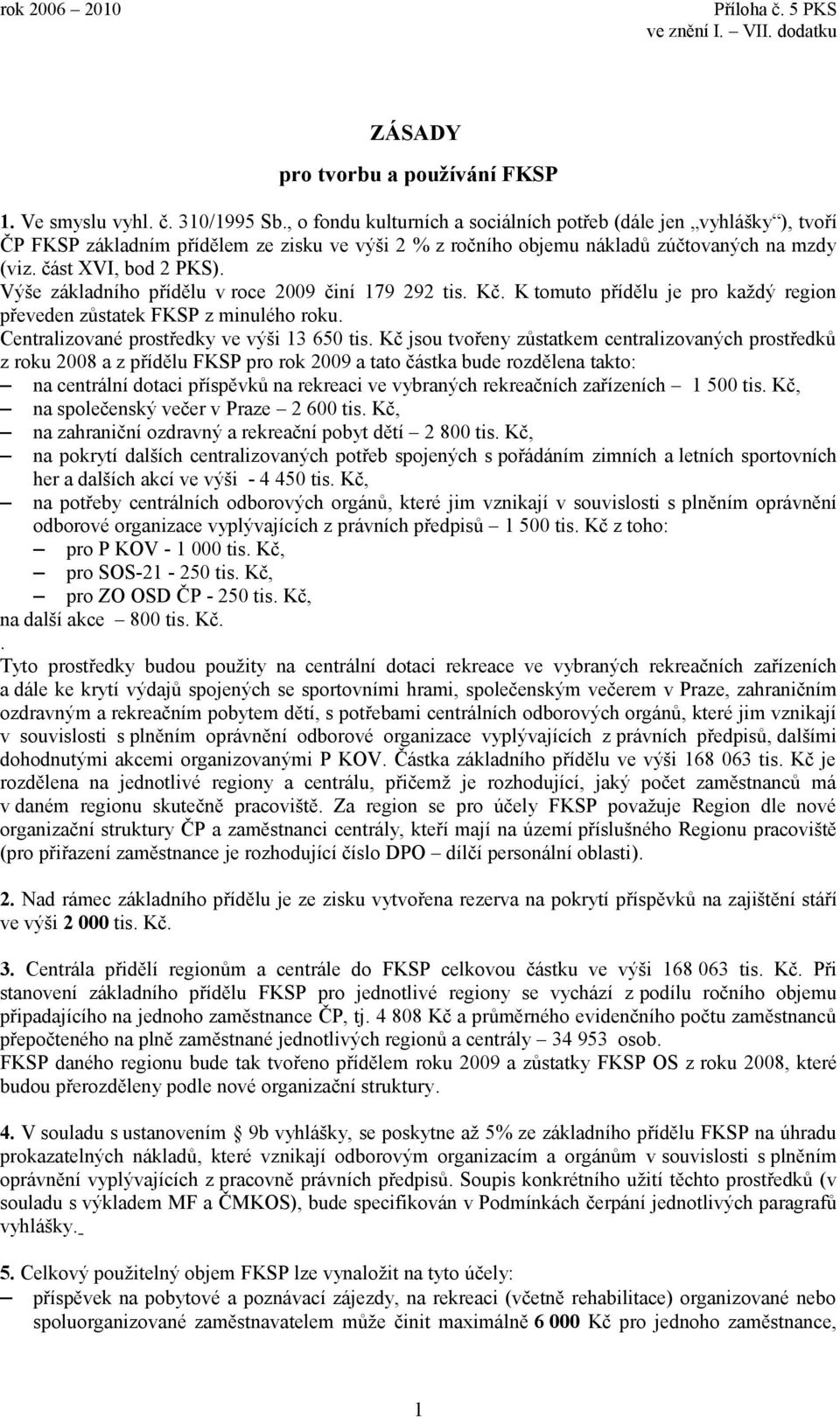 Výše základního přídělu v roce 2009 činí 179 292 tis. Kč. K tomuto přídělu je pro každý region převeden zůstatek FKSP z minulého roku. Centralizované prostředky ve výši 13 650 tis.