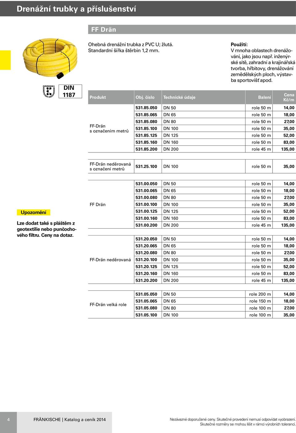 85.080 DN 80 role 50 m 27,00 531.85.100 DN 100 role 50 m 35,00 531.85.125 DN 125 role 50 m 52,00 531.85.160 DN 160 role 50 m 83,00 531.85.200 DN 200 role 45 m 135,00 FF-Drän neděrovaná s označení metrů 531.