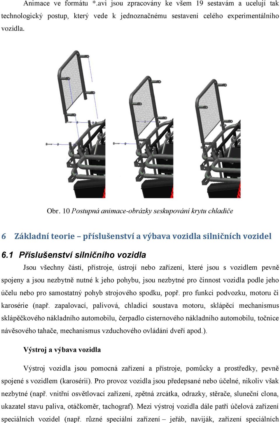 Příslušenství silničního vozidla Jsou všechny částí, přístroje, ústrojí nebo zařízení, které jsou s vozidlem pevně spojeny a jsou nezbytně nutné k jeho pohybu, jsou nezbytné pro činnost vozidla podle