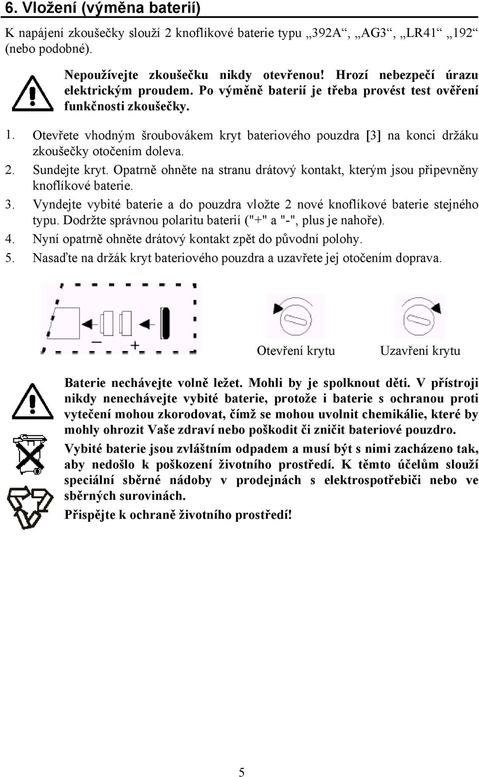 Opatrně ohněte na stranu drátový kontakt, kterým jsou připevněny knoflíkové baterie. 3. Vyndejte vybité baterie a do pouzdra vložte 2 nové knoflíkové baterie stejného typu.