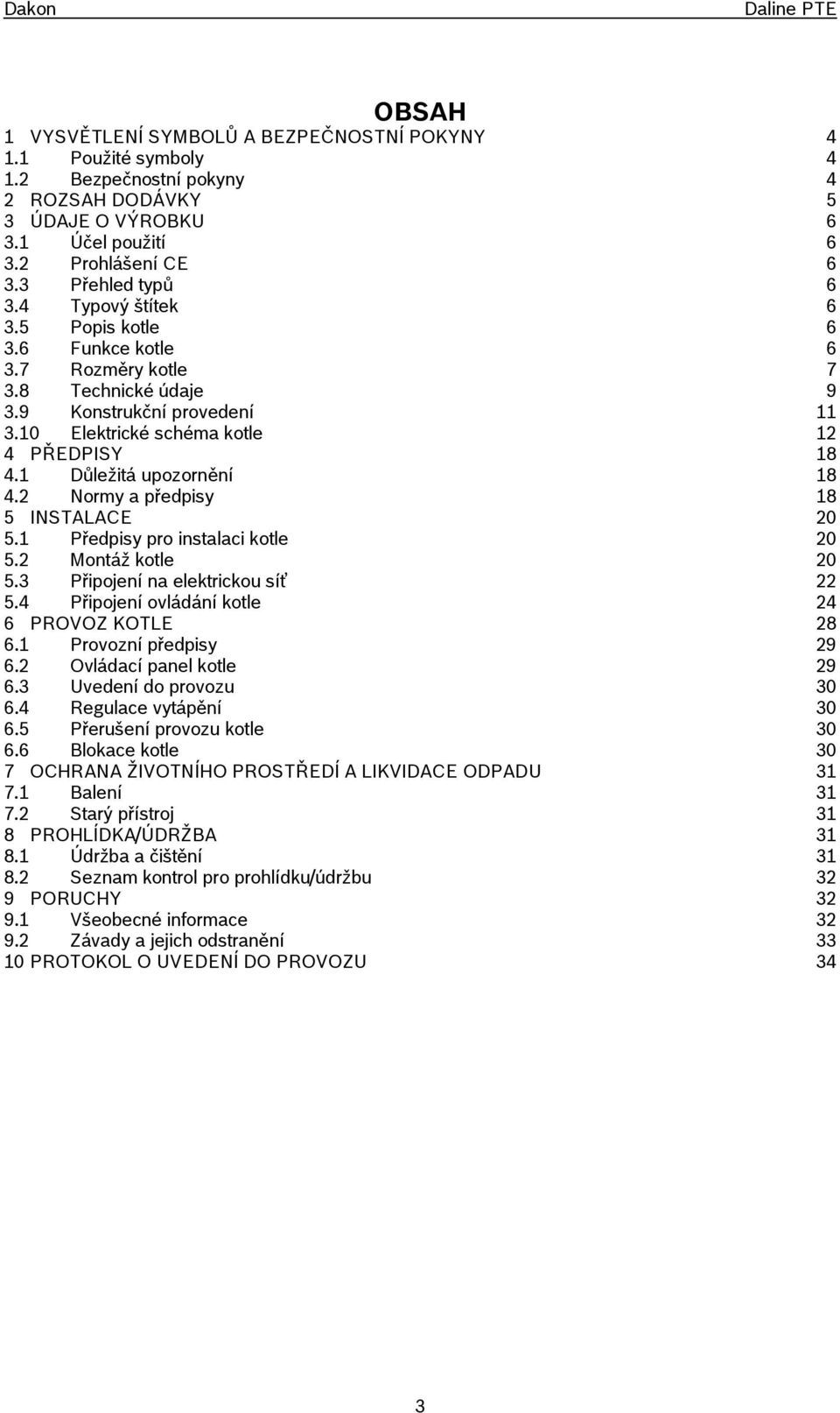1 Důležitá upozornění 18 4.2 Normy a předpisy 18 5 INSTALACE 20 5.1 Předpisy pro instalaci kotle 20 5.2 Montáž kotle 20 5.3 Připojení na elektrickou síť 22 5.