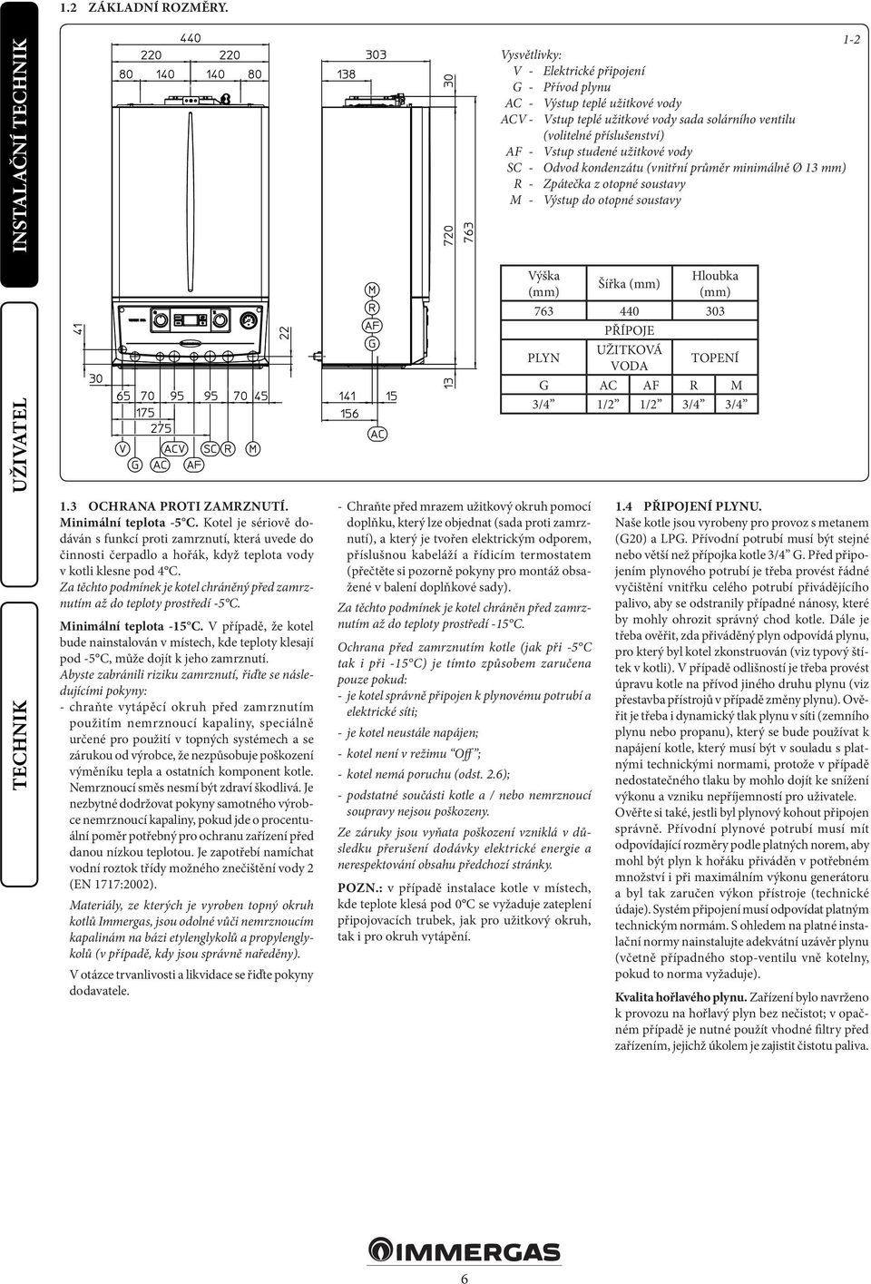 studené užitkové vody SC - Odvod kondenzátu (vnitřní průměr minimálně Ø 13 mm) R - Zpátečka z otopné soustavy M - Výstup do otopné soustavy 1.3 OCHRANA PROTI ZAMRZNUTÍ. Minimální teplota -5 C.